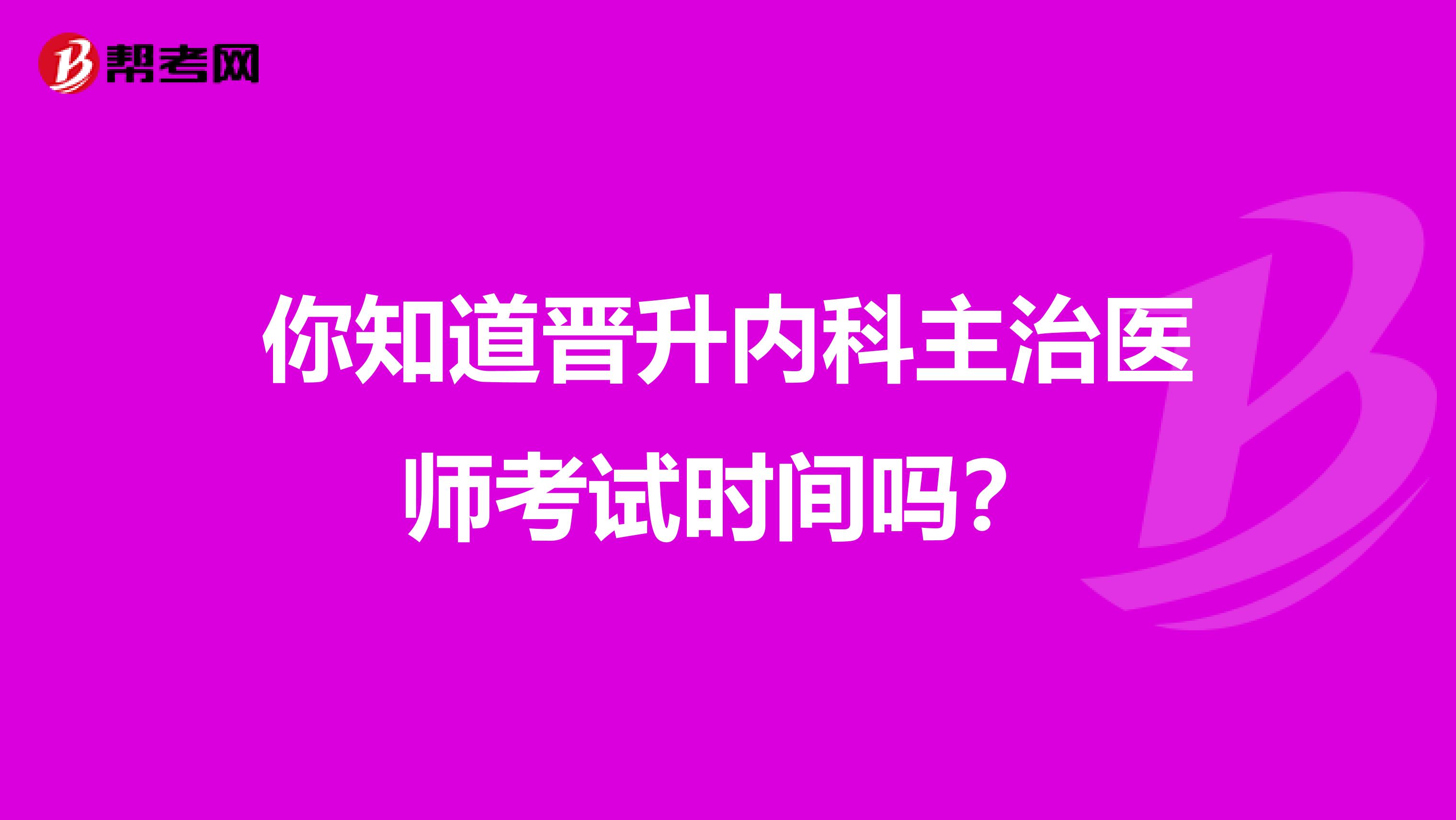 你知道晋升内科主治医师考试时间吗？