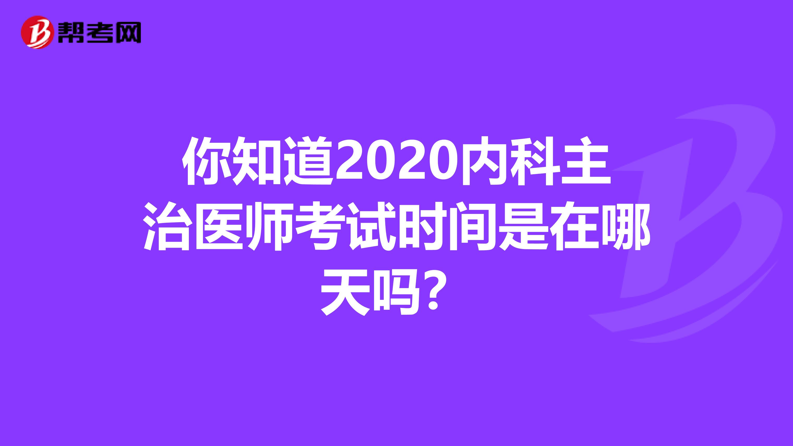你知道2020内科主治医师考试时间是在哪天吗？