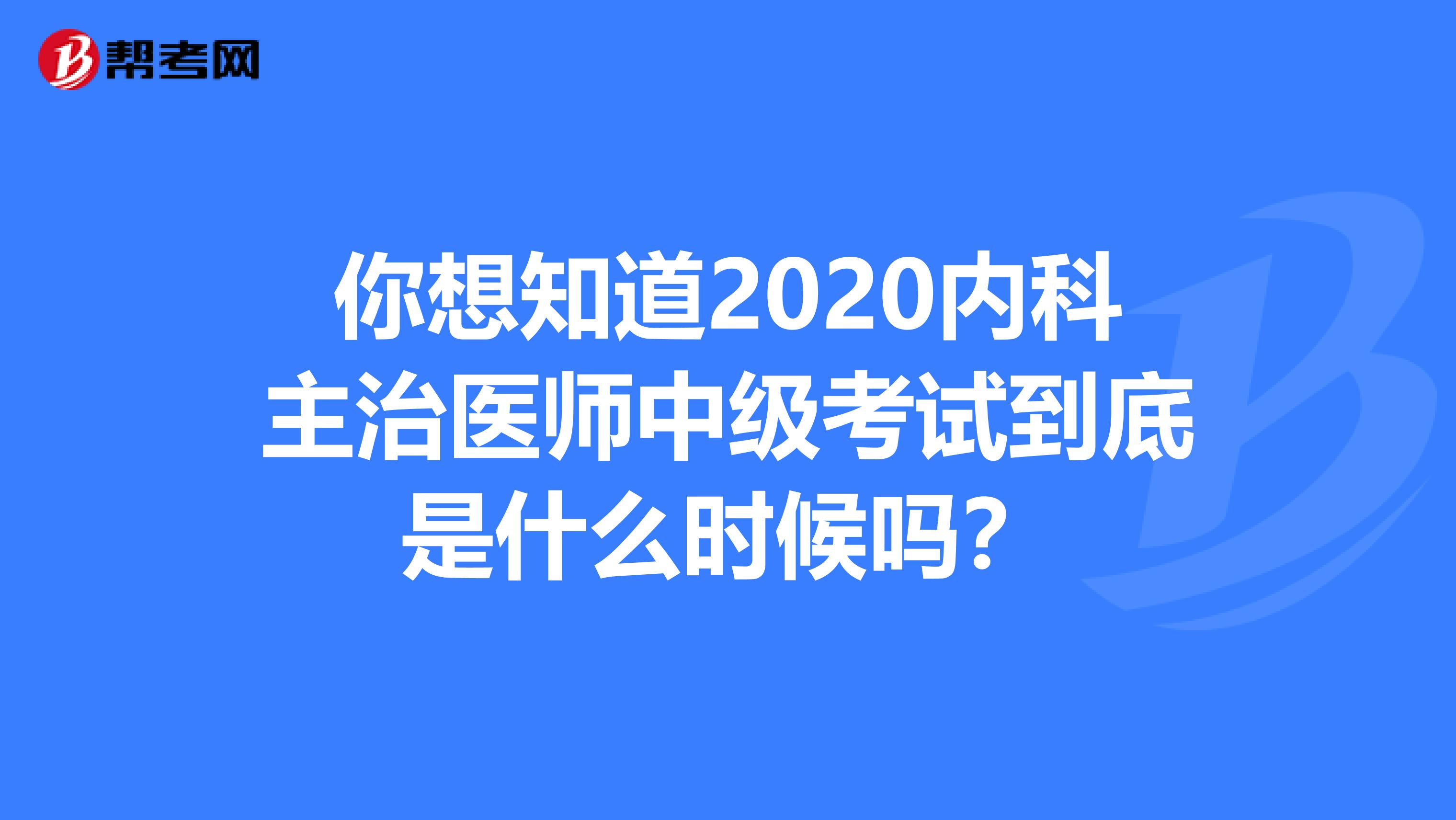 你想知道2020内科主治医师中级考试到底是什么时候吗？