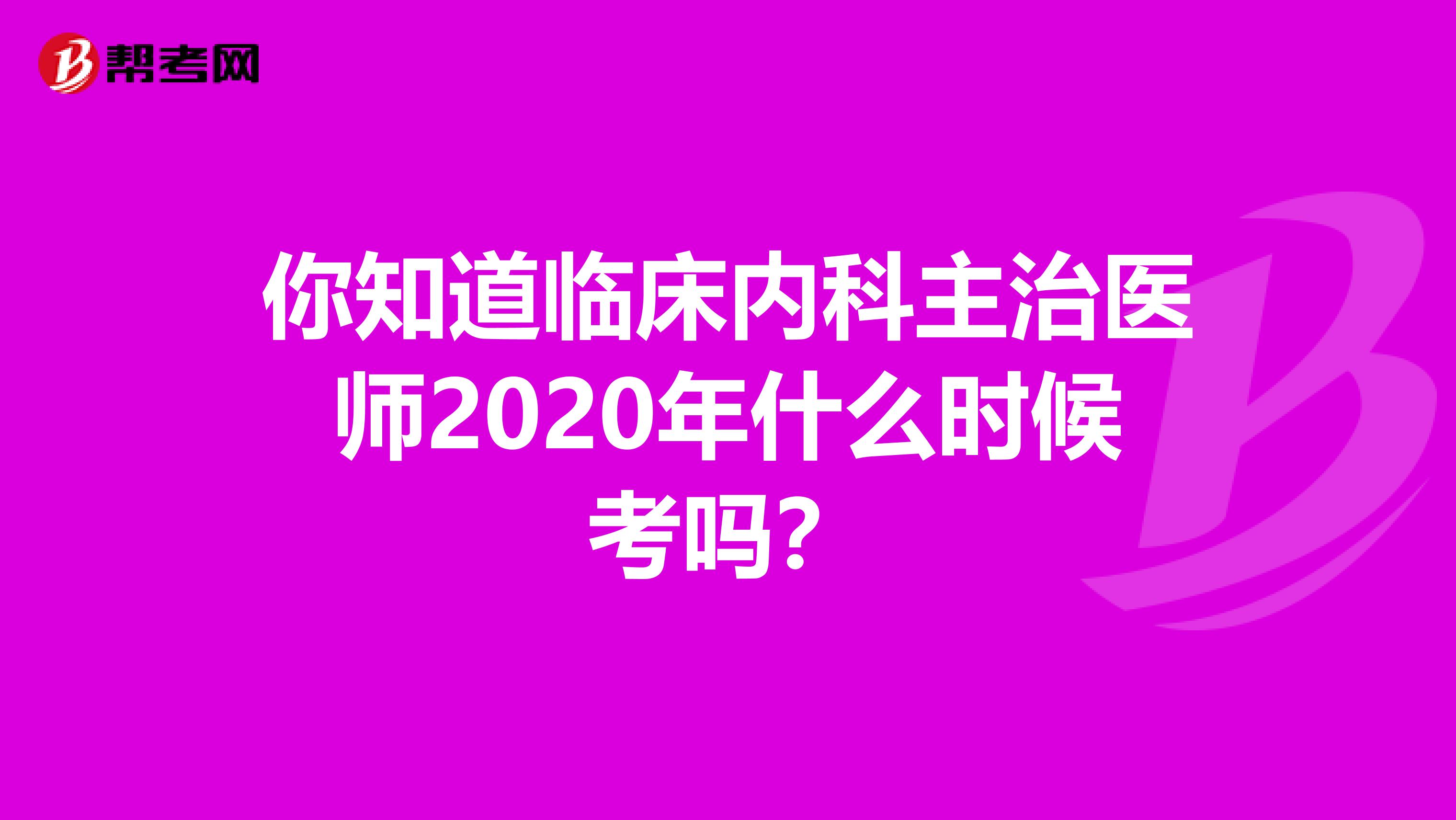 你知道临床内科主治医师2020年什么时候考吗？