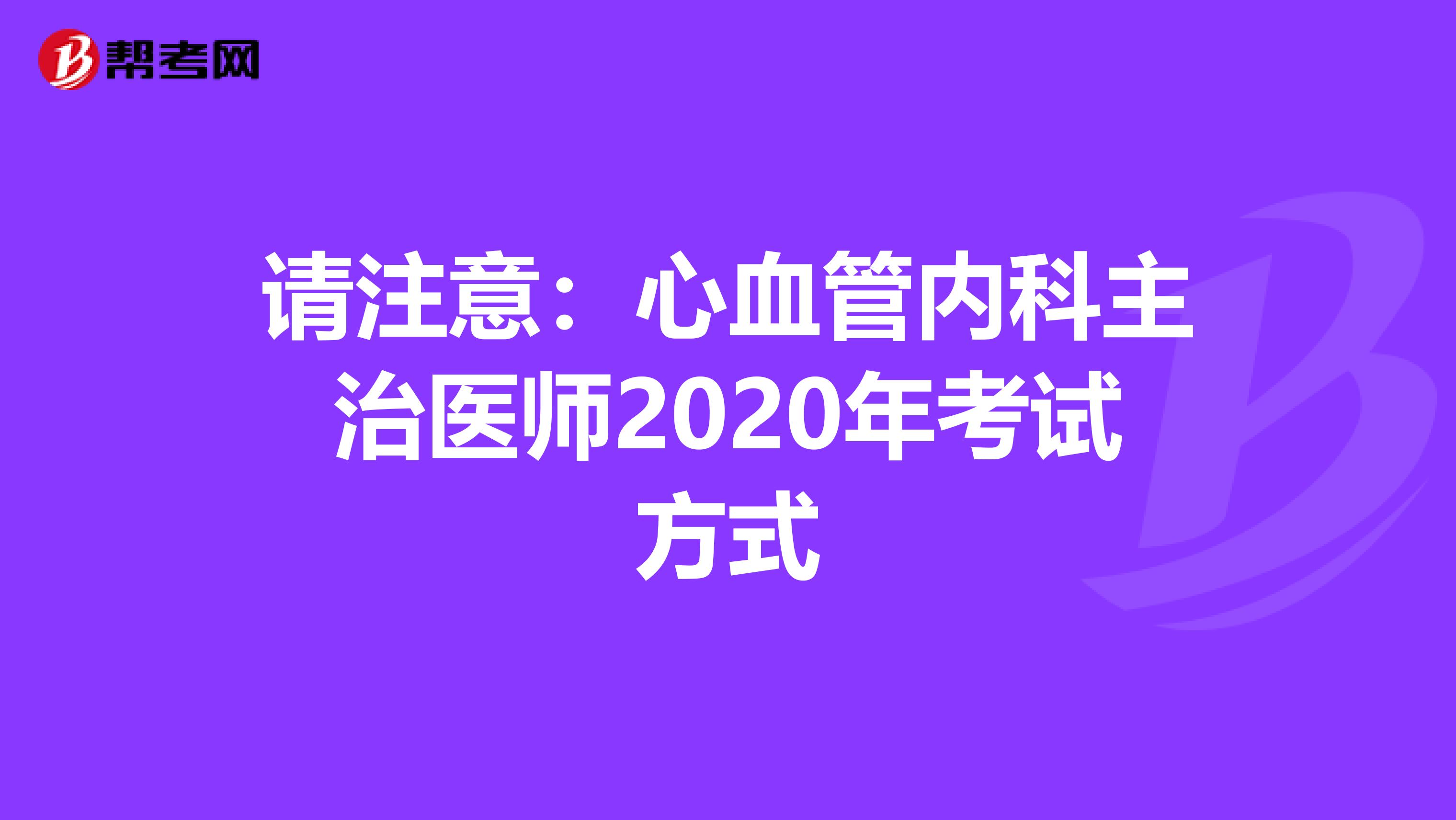 请注意：心血管内科主治医师2020年考试方式
