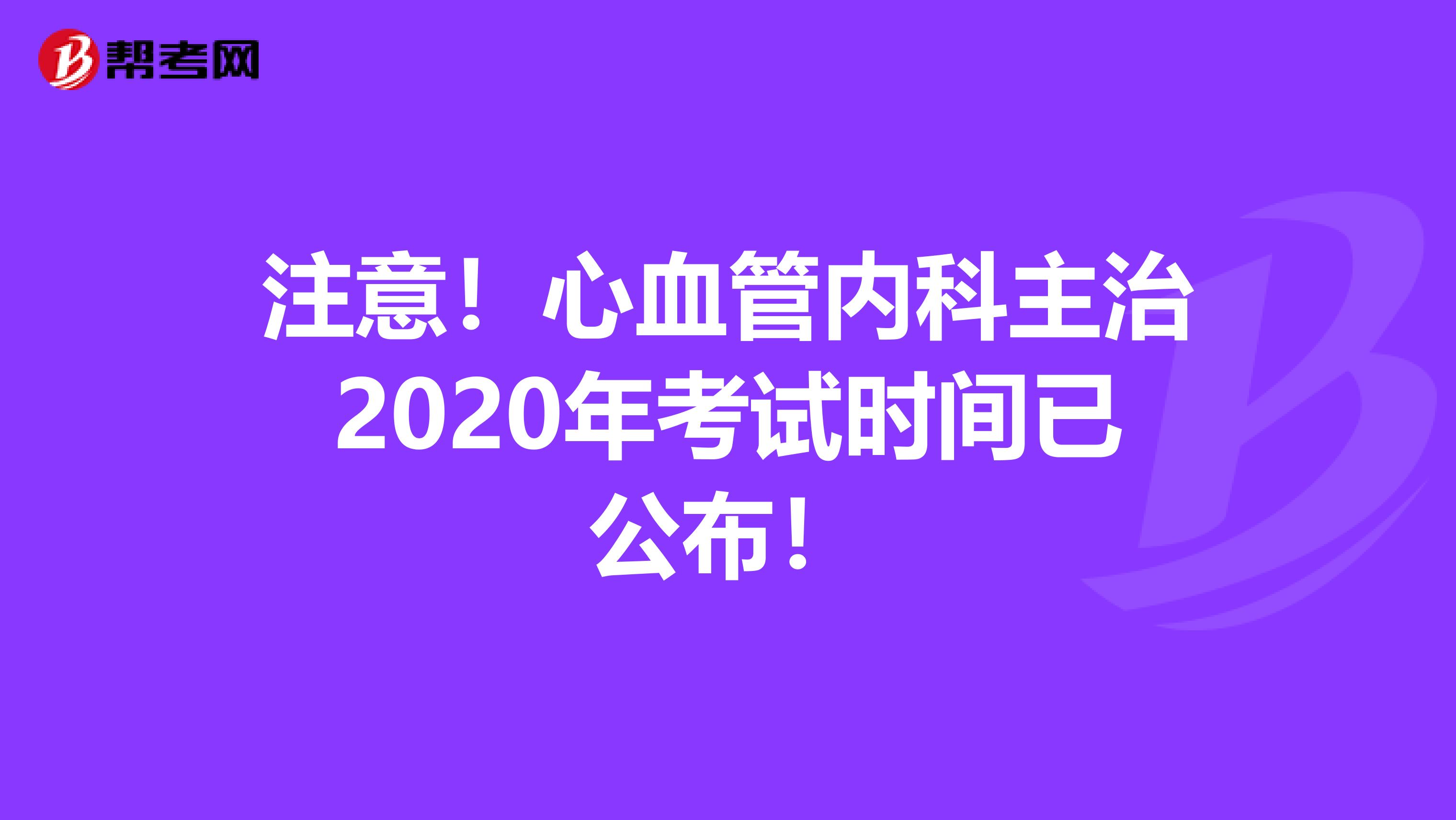注意！心血管内科主治2020年考试时间已公布！
