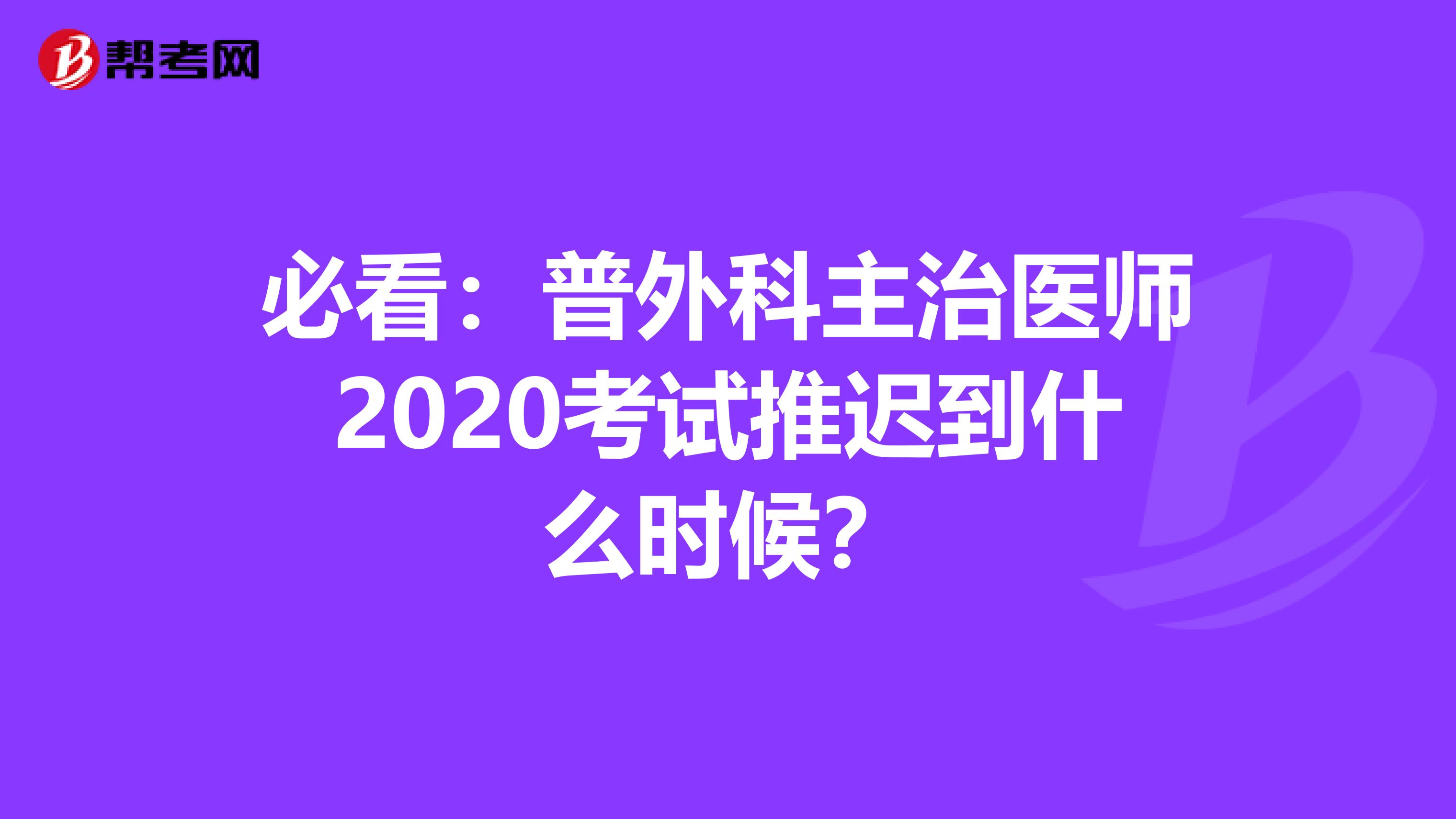 必看：普外科主治医师2020考试推迟到什么时候？