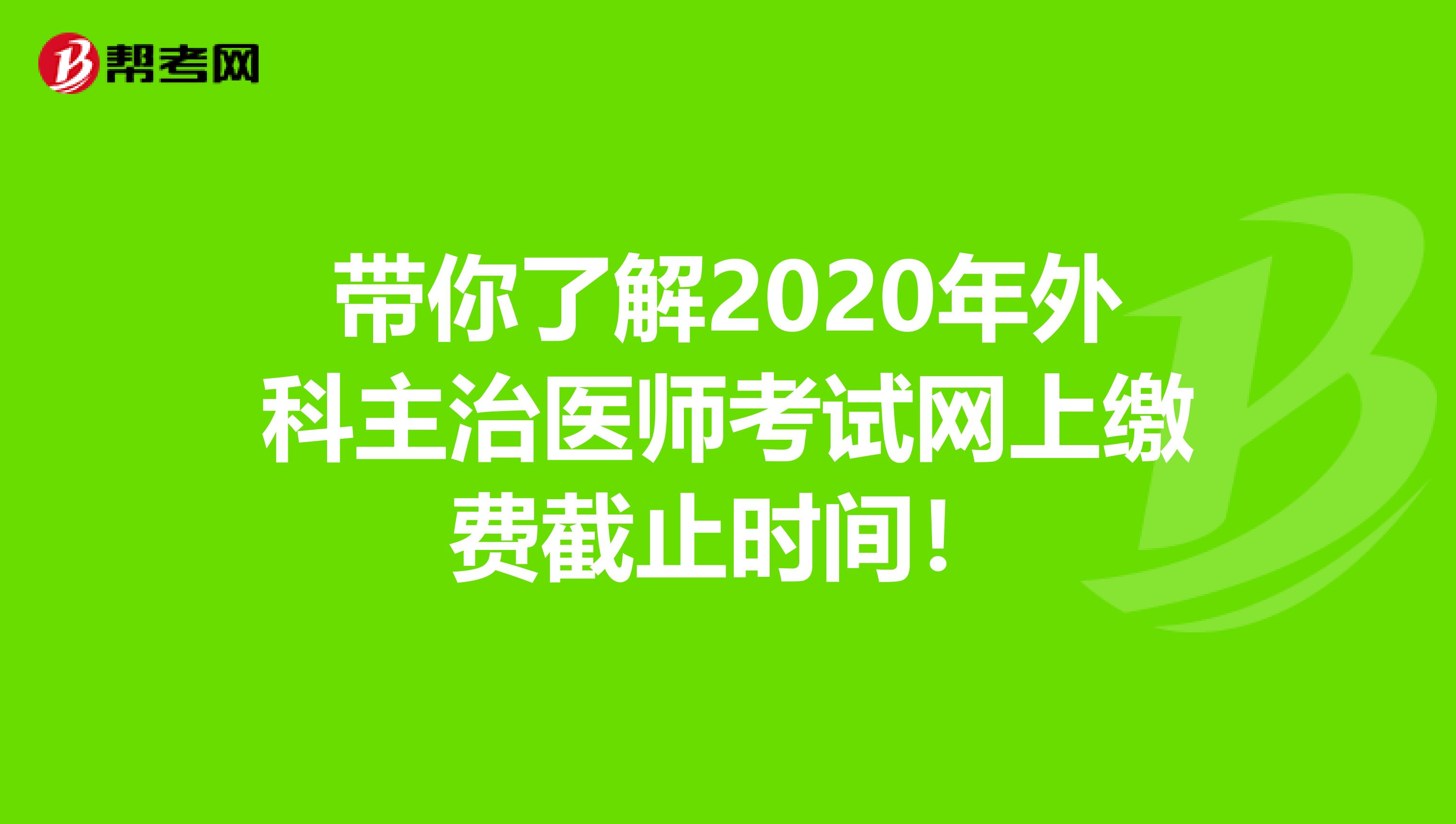 带你了解2020年外科主治医师考试网上缴费截止时间！