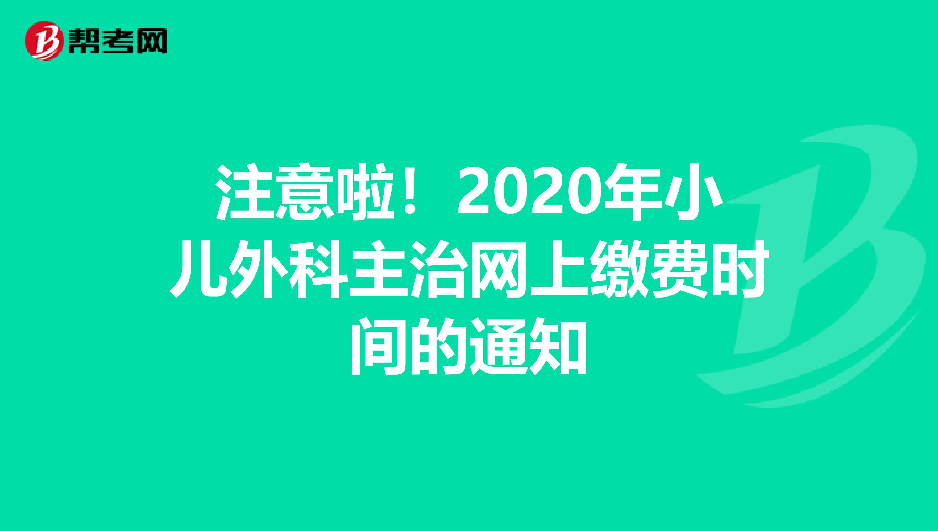 注意啦！2020年小儿外科主治网上缴费时间的通知
