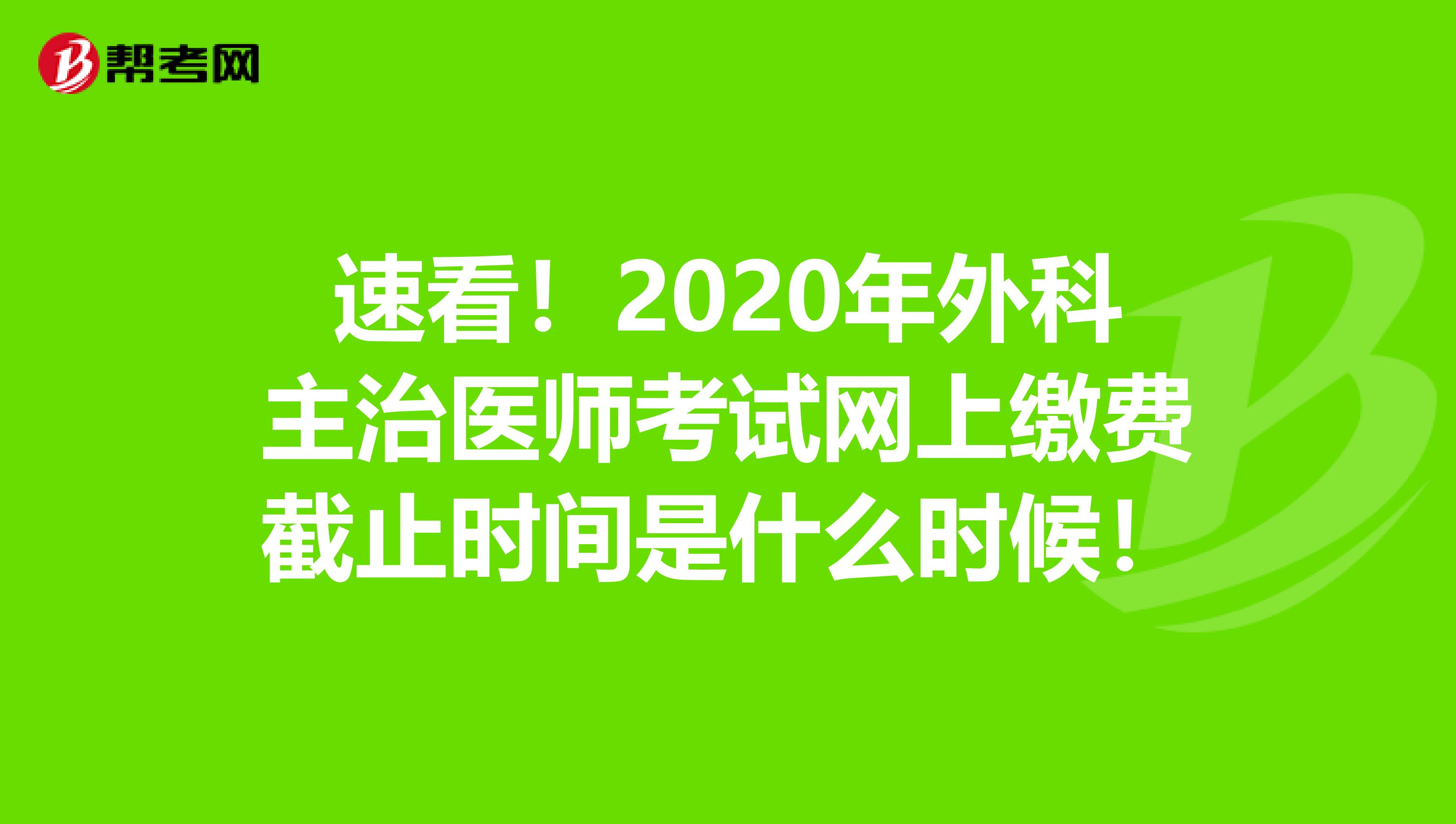 速看！2020年外科主治医师考试网上缴费截止时间是什么时候！
