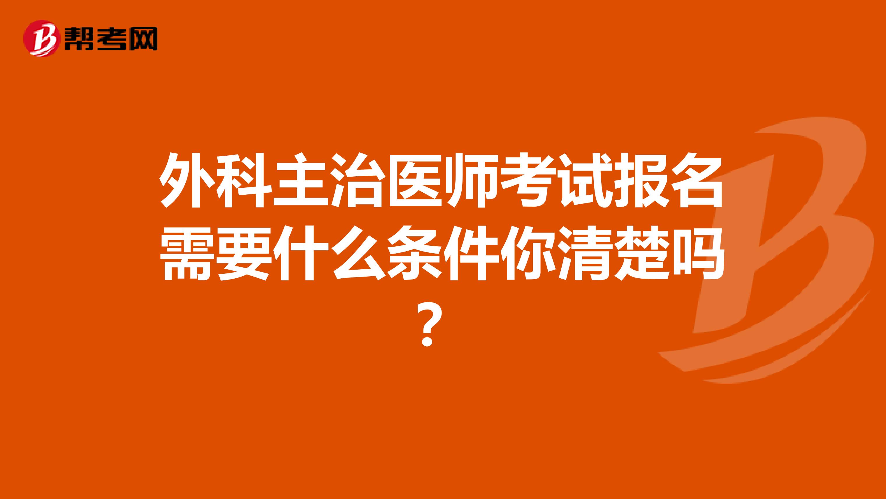 外科主治医师考试报名需要什么条件你清楚吗？