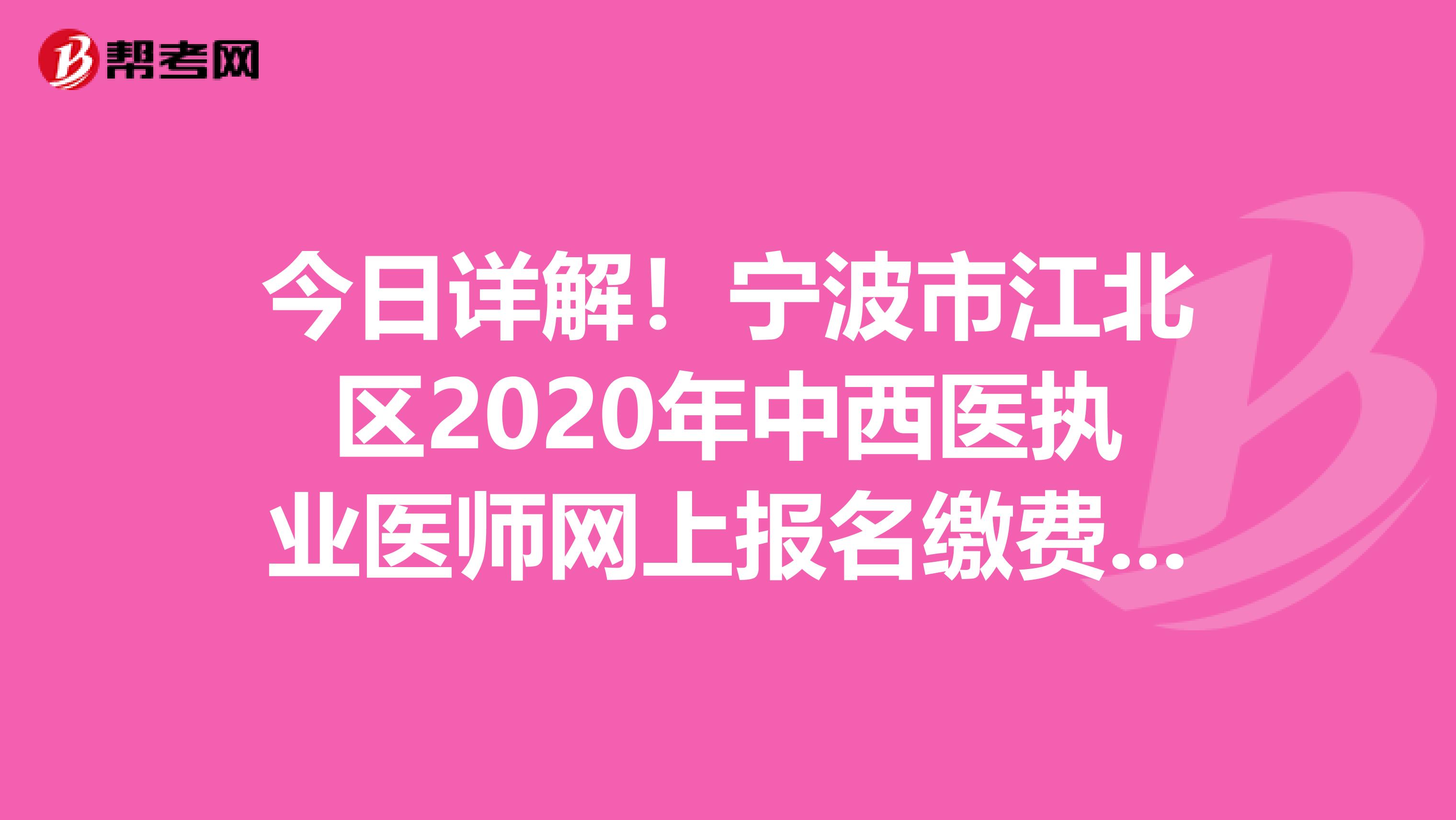 今日詳解！寧波市江北區2020年中西醫執業醫師網上報名繳費時間