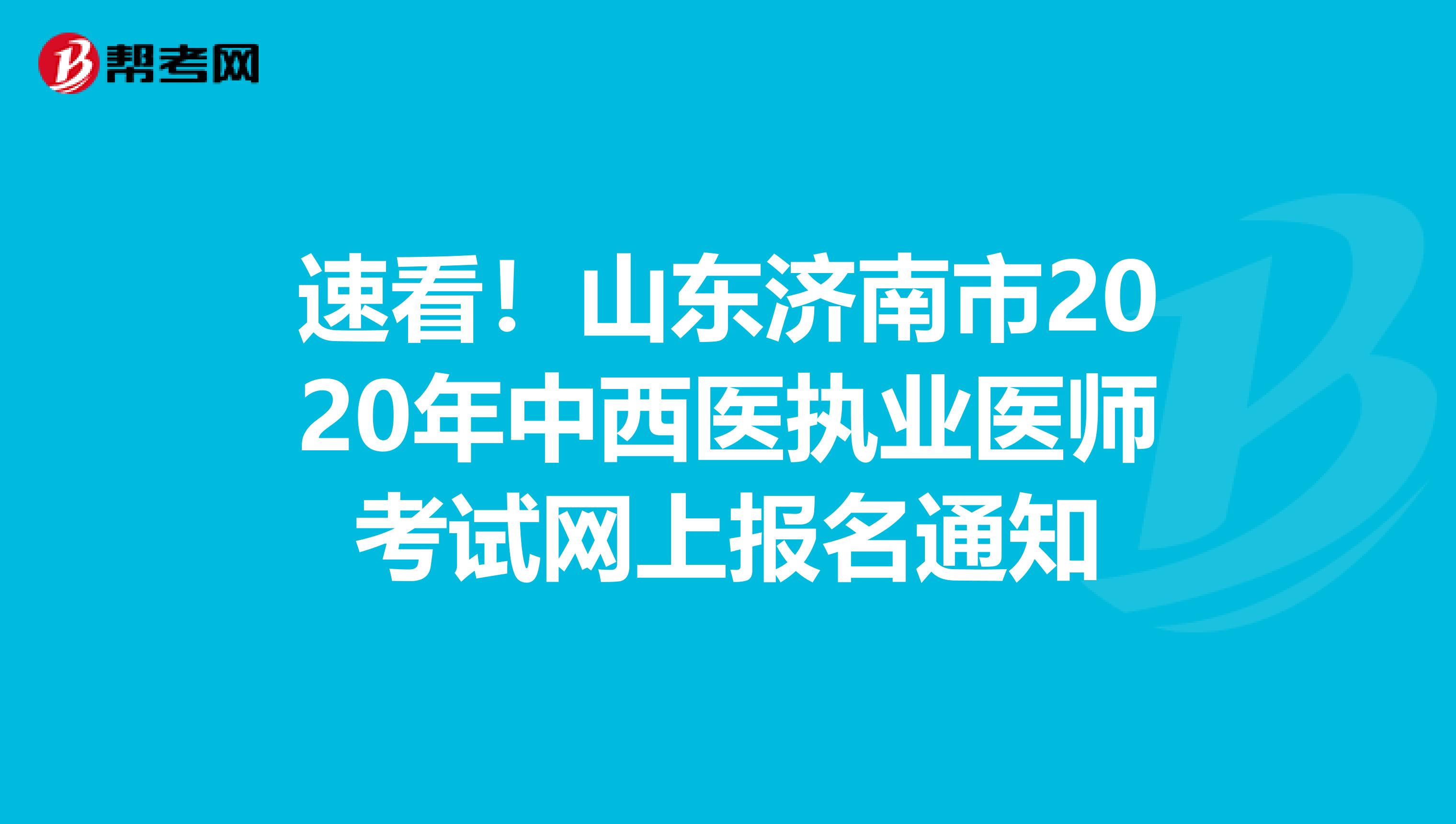 速看！山东济南市2020年中西医执业医师考试网上报名通知