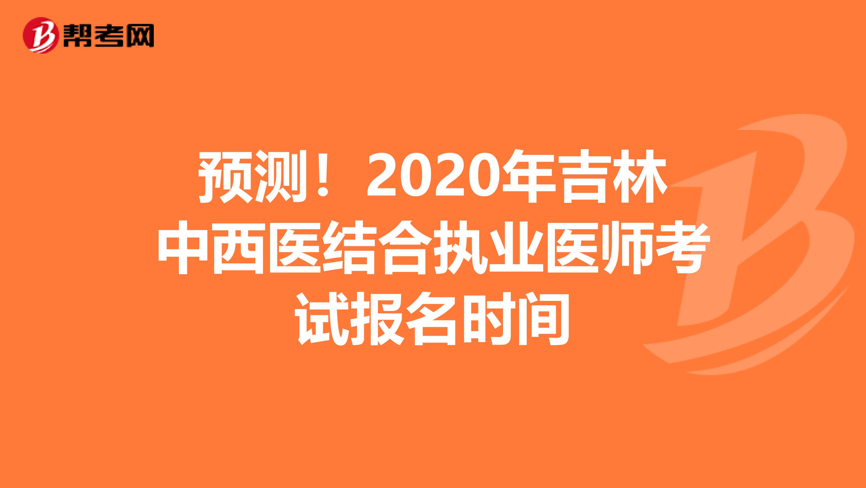 预测！2020年吉林中西医结合执业医师考试报名时间
