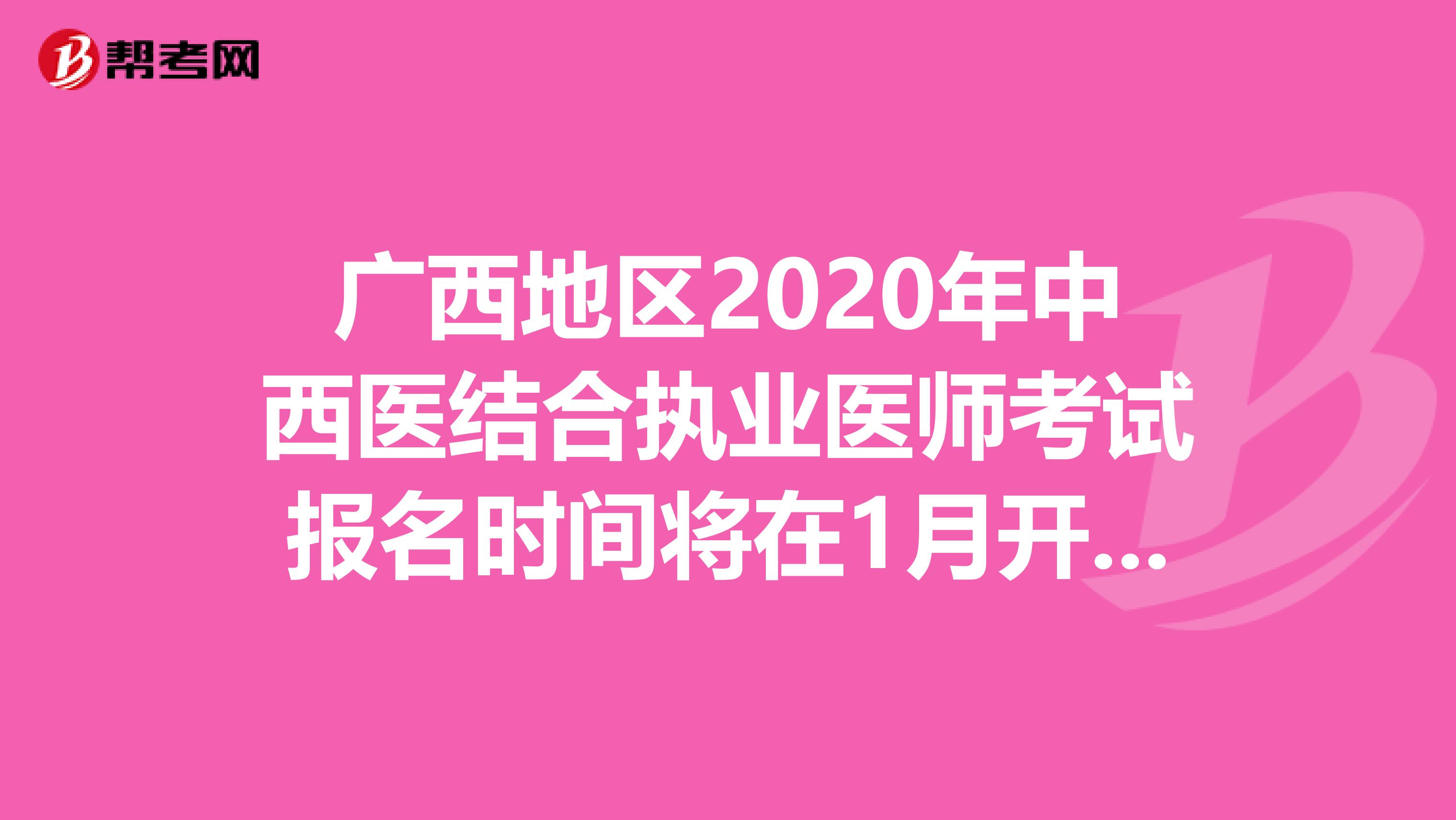 广西地区2020年中西医结合执业医师考试报名时间将在1月开始！