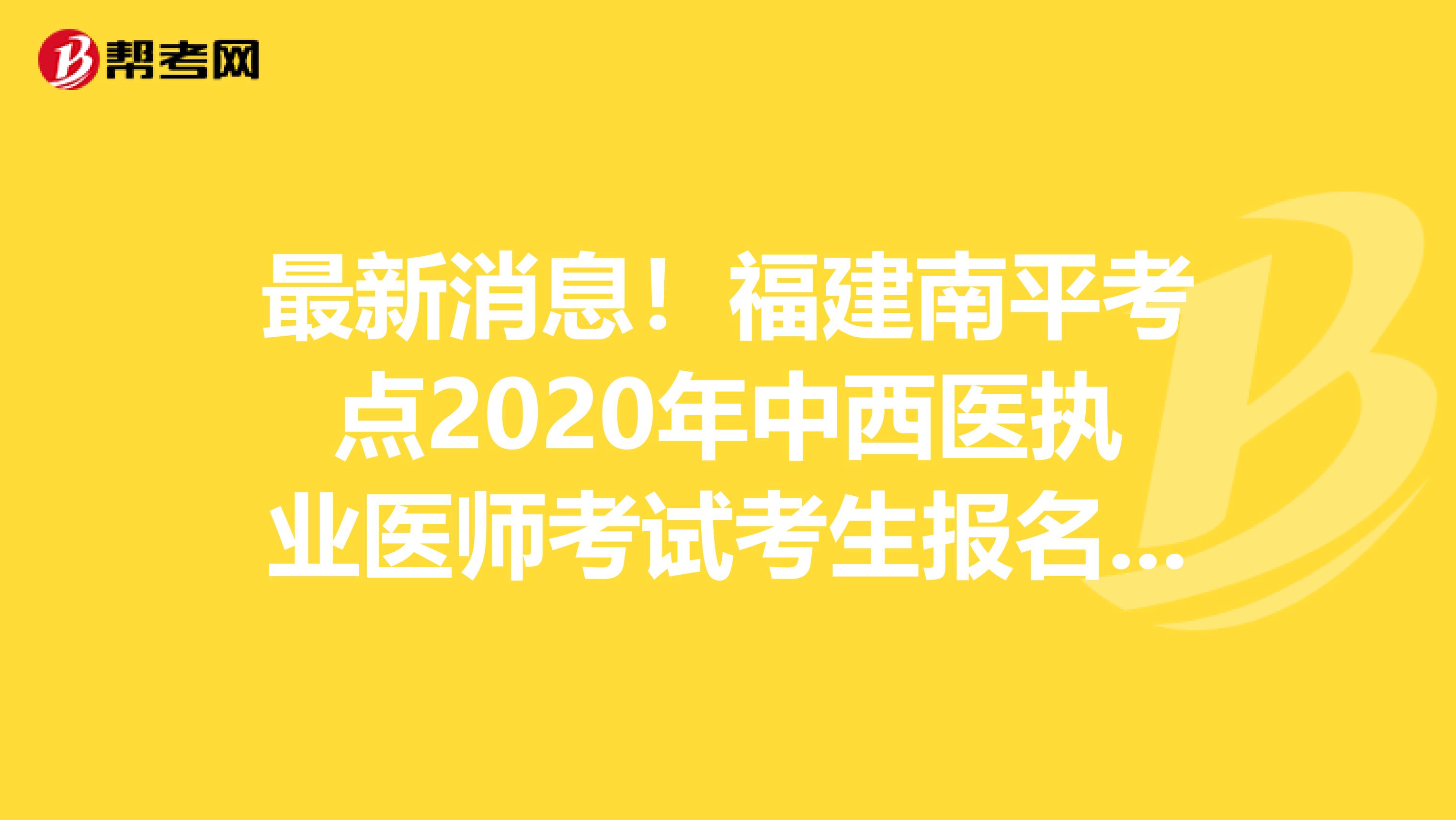 最新消息！福建南平考点2020年中西医执业医师考试考生报名须知