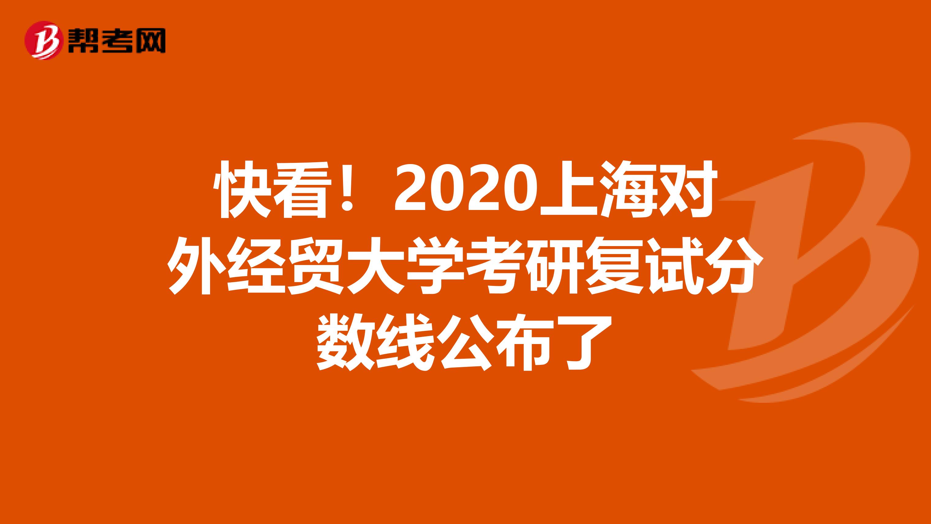 快看！2020上海对外经贸大学考研复试分数线公布了