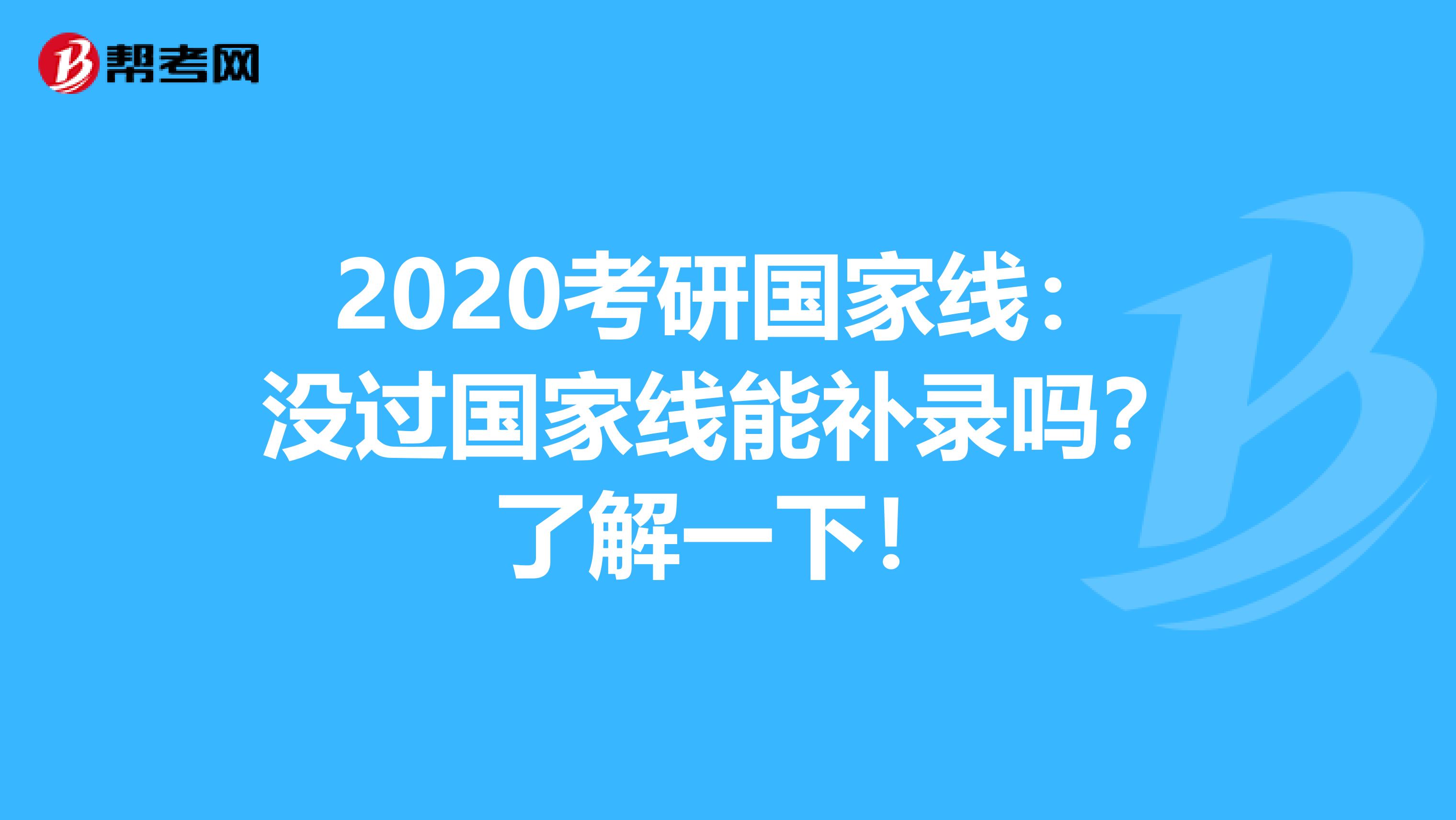 2020考研国家线：没过国家线能补录吗？了解一下！