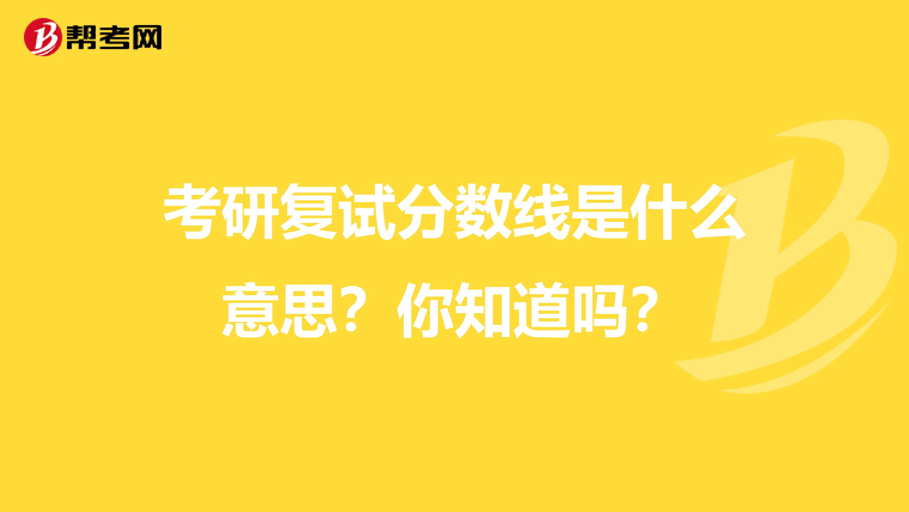考研复试分数线是什么意思？你知道吗？