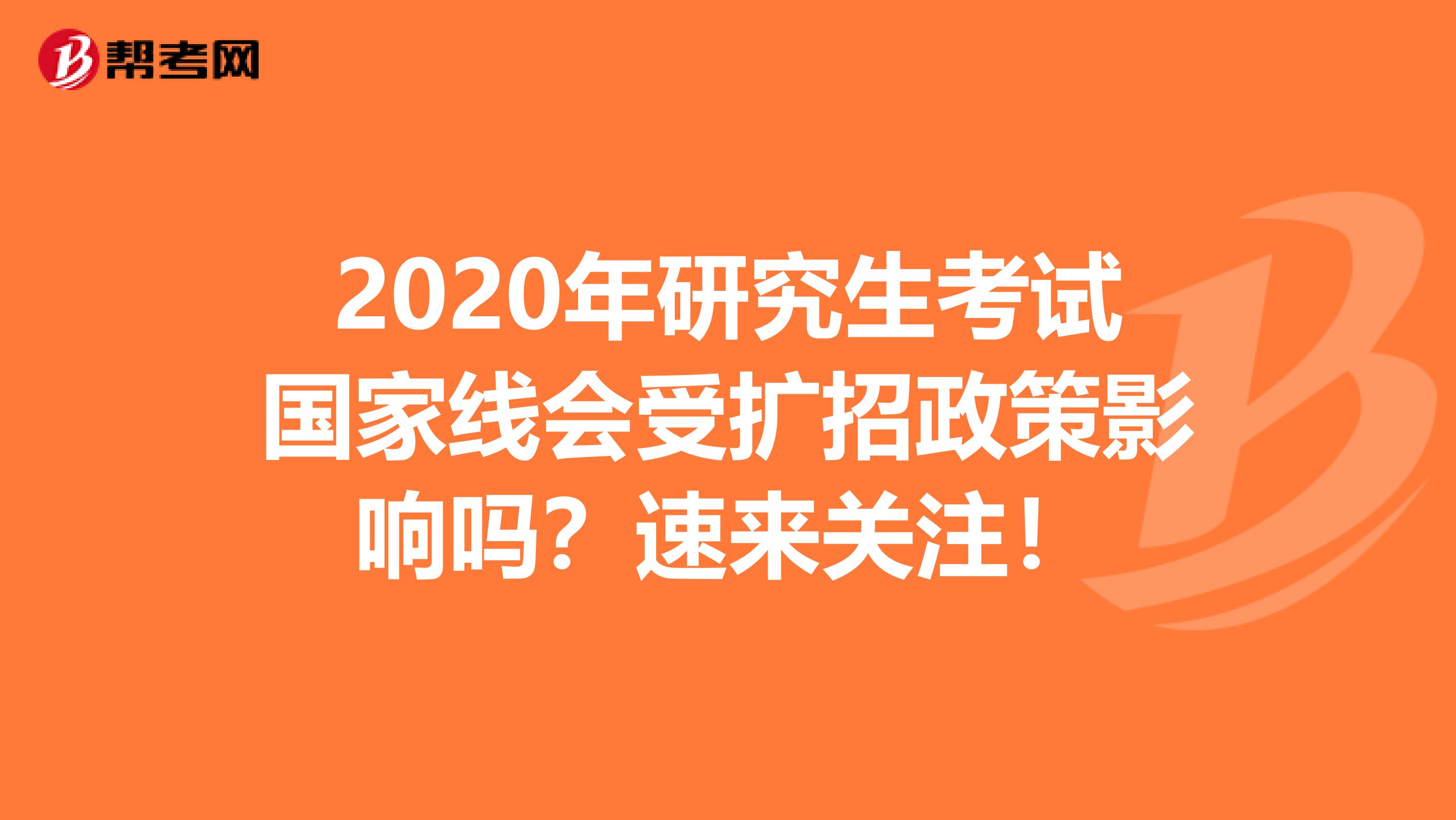 2020年研究生考试国家线会受扩招政策影响吗？速来关注！