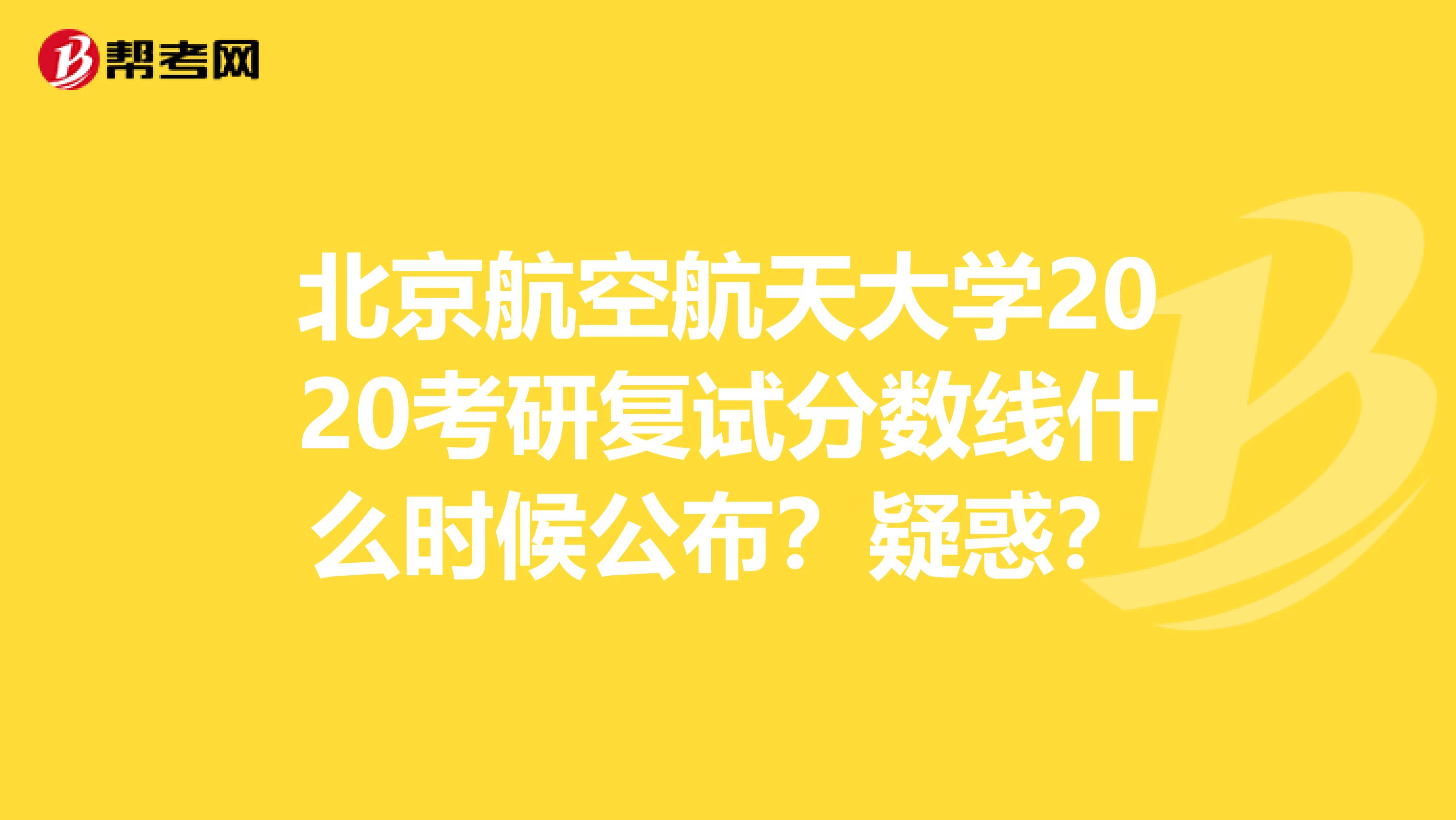 北京航空航天大学2020考研复试分数线什么时候公布？疑惑？