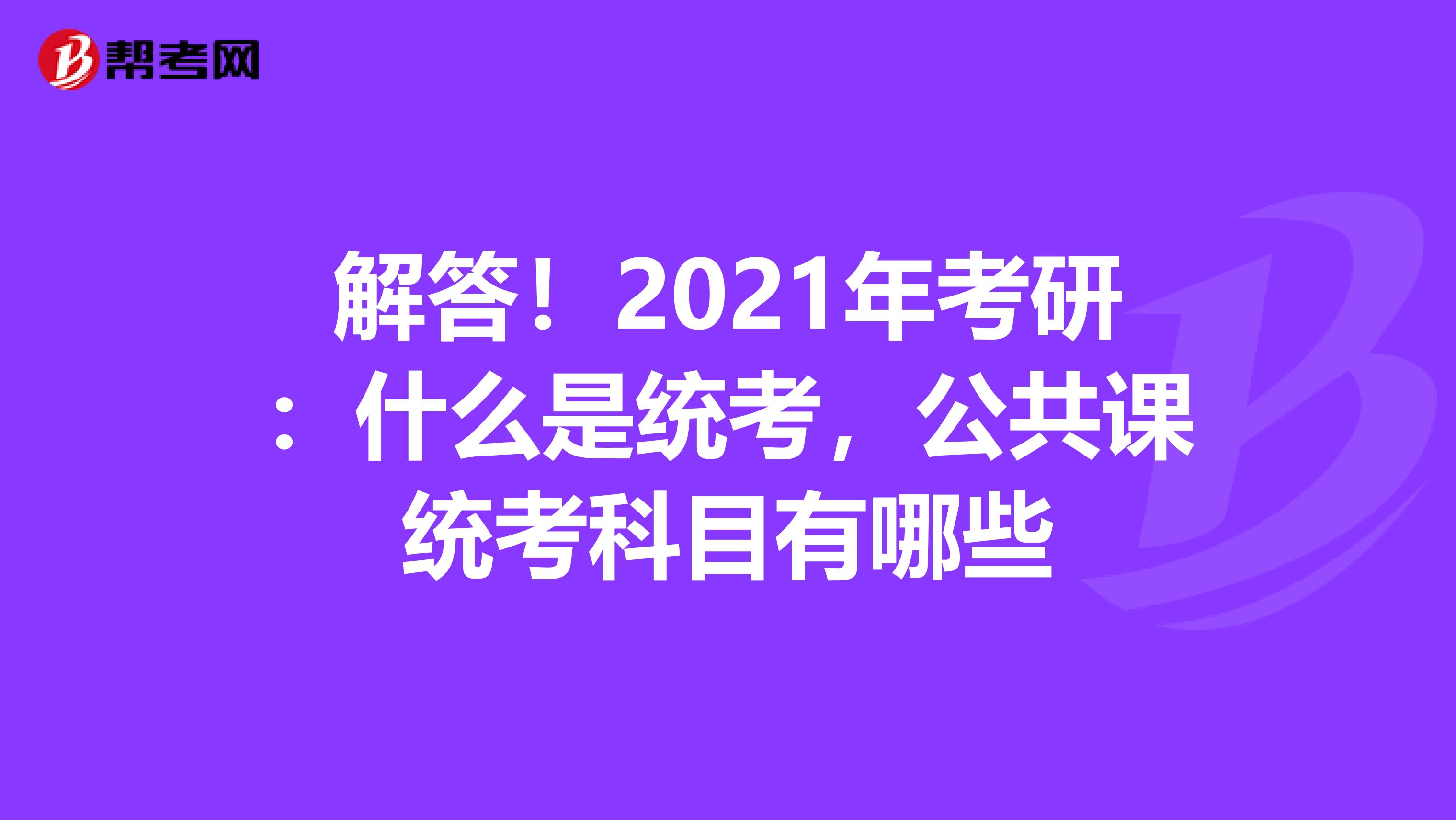 解答！2021年考研：什么是统考，公共课统考科目有哪些