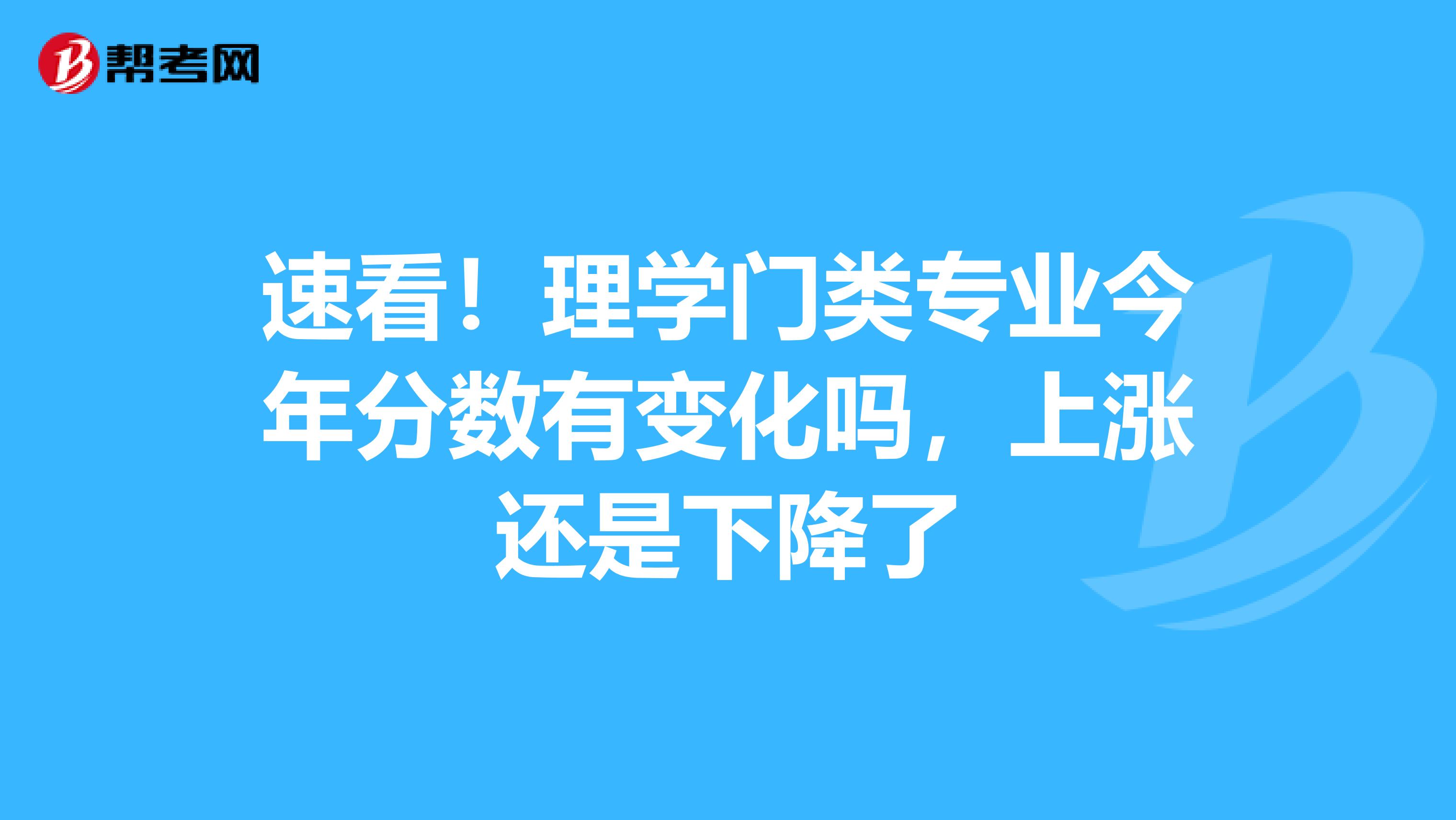 速看！理学门类专业今年分数有变化吗，上涨还是下降了
