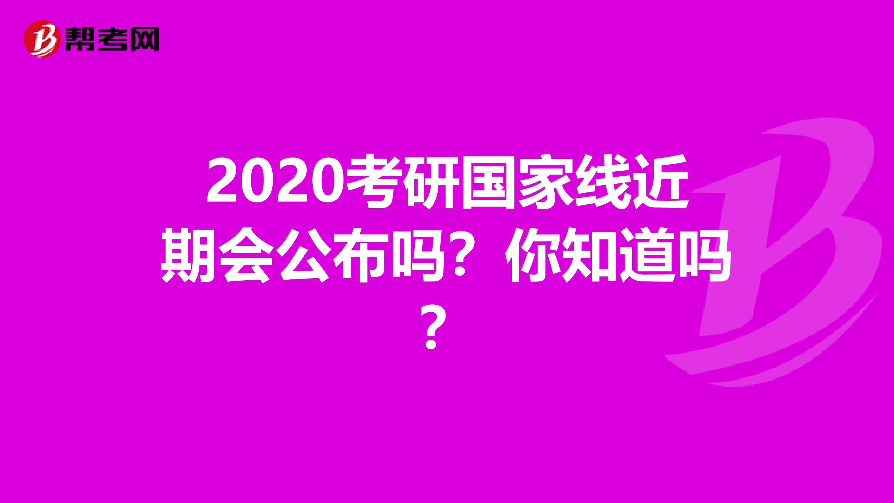 2020考研国家线近期会公布吗？你知道吗？