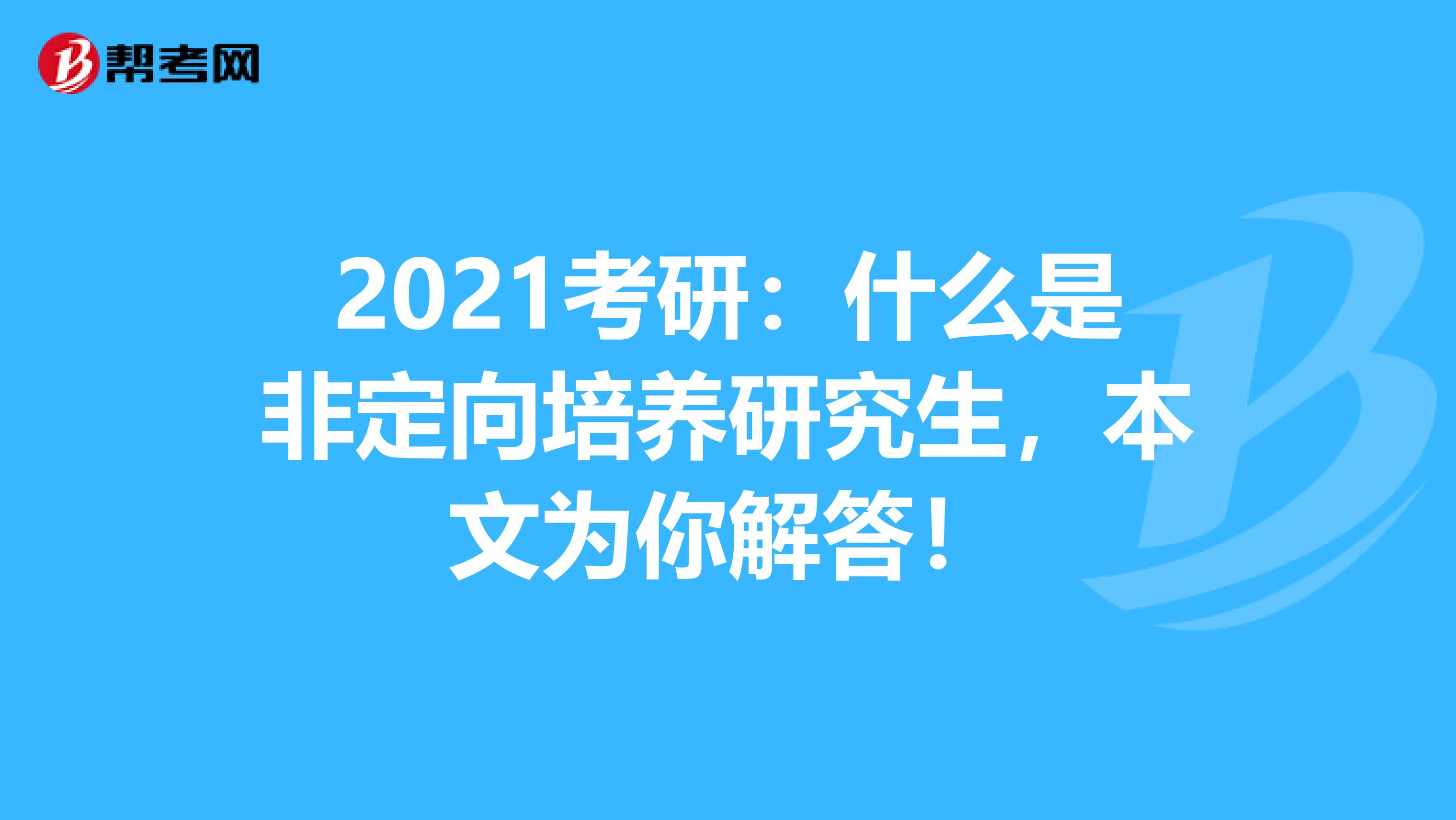 2021考研：什么是非定向培养研究生，本文为你解答！