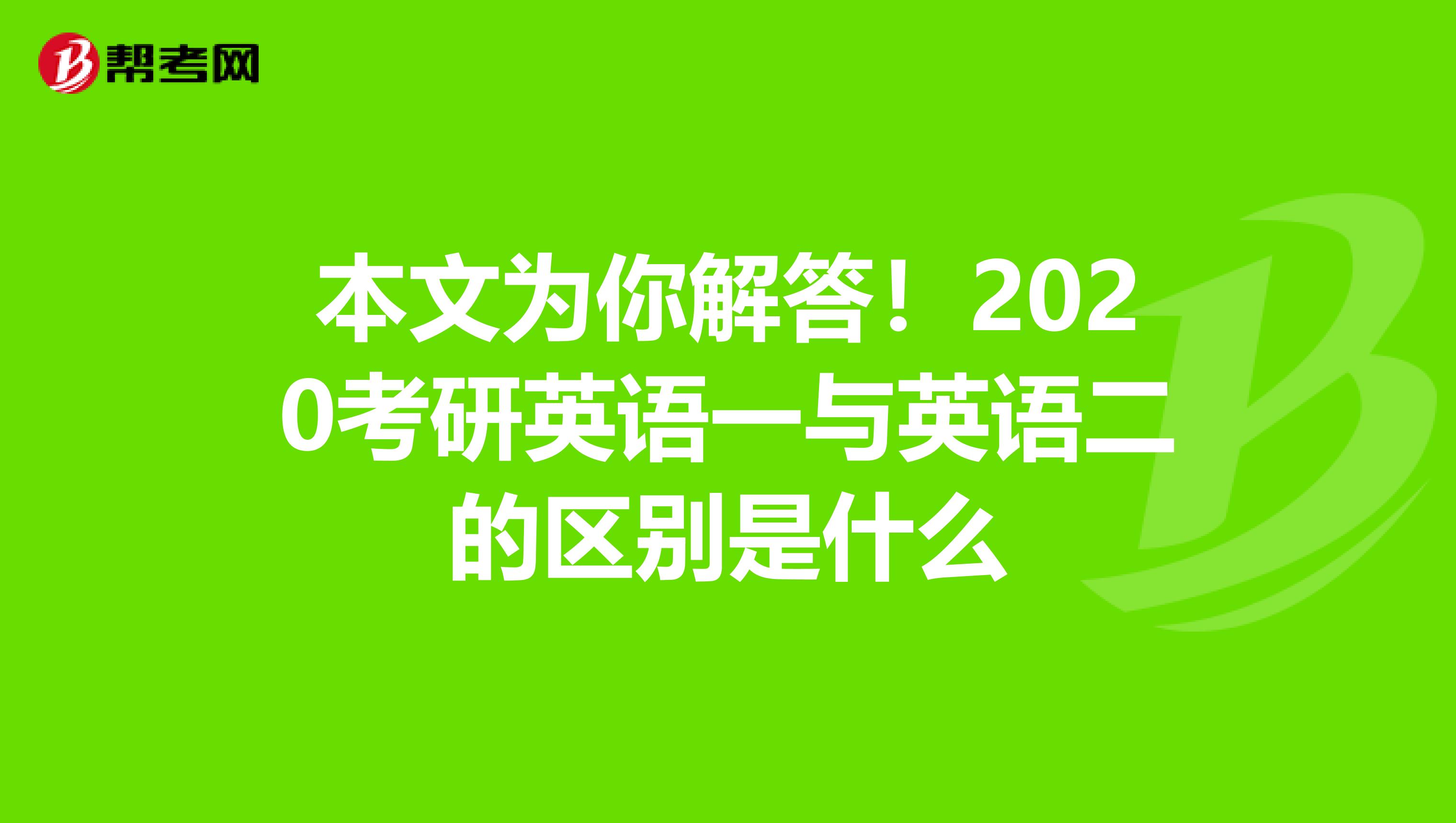 本文为你解答！2020考研英语一与英语二的区别是什么