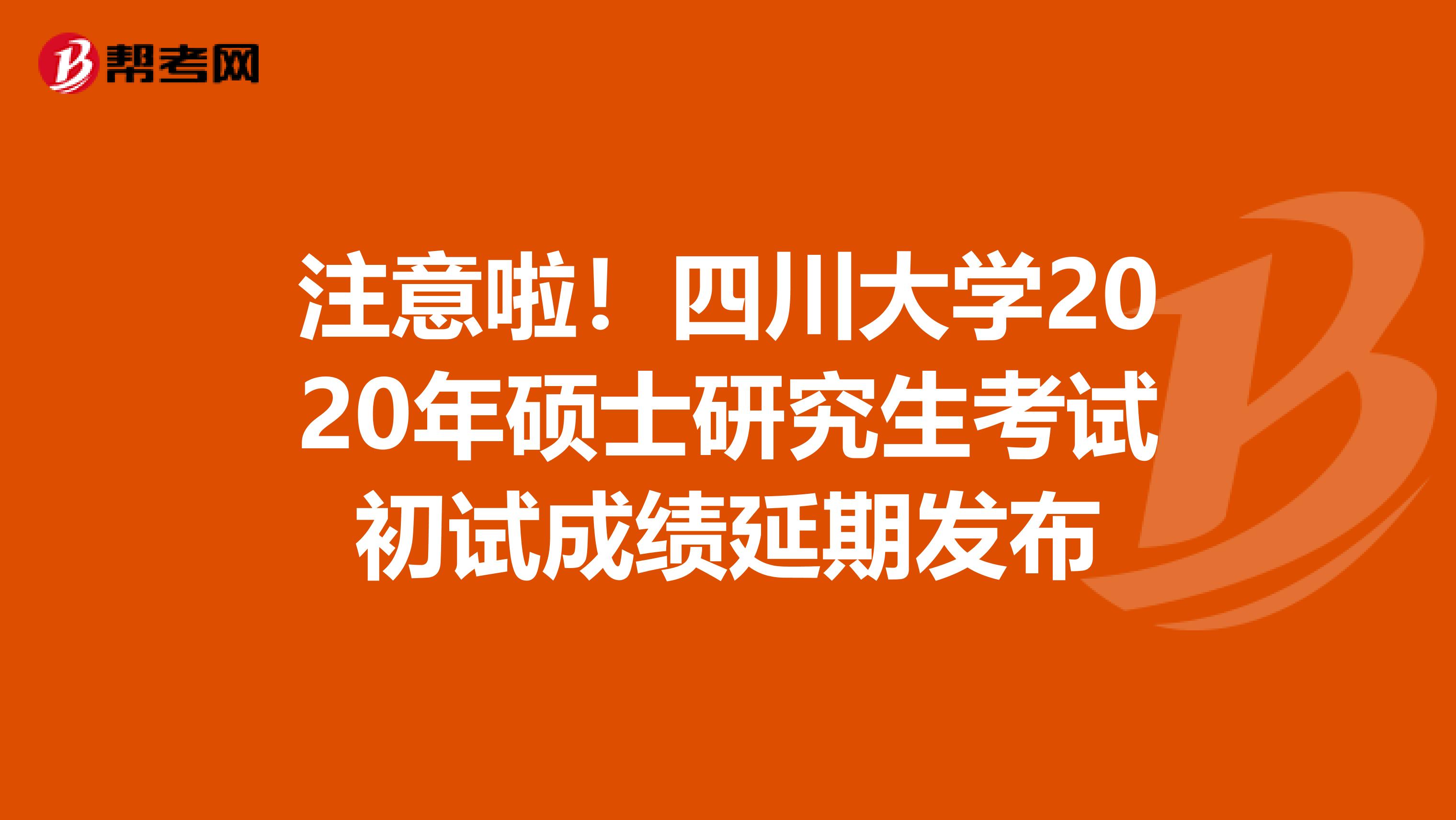 注意啦！四川大学2020年硕士研究生考试初试成绩延期发布