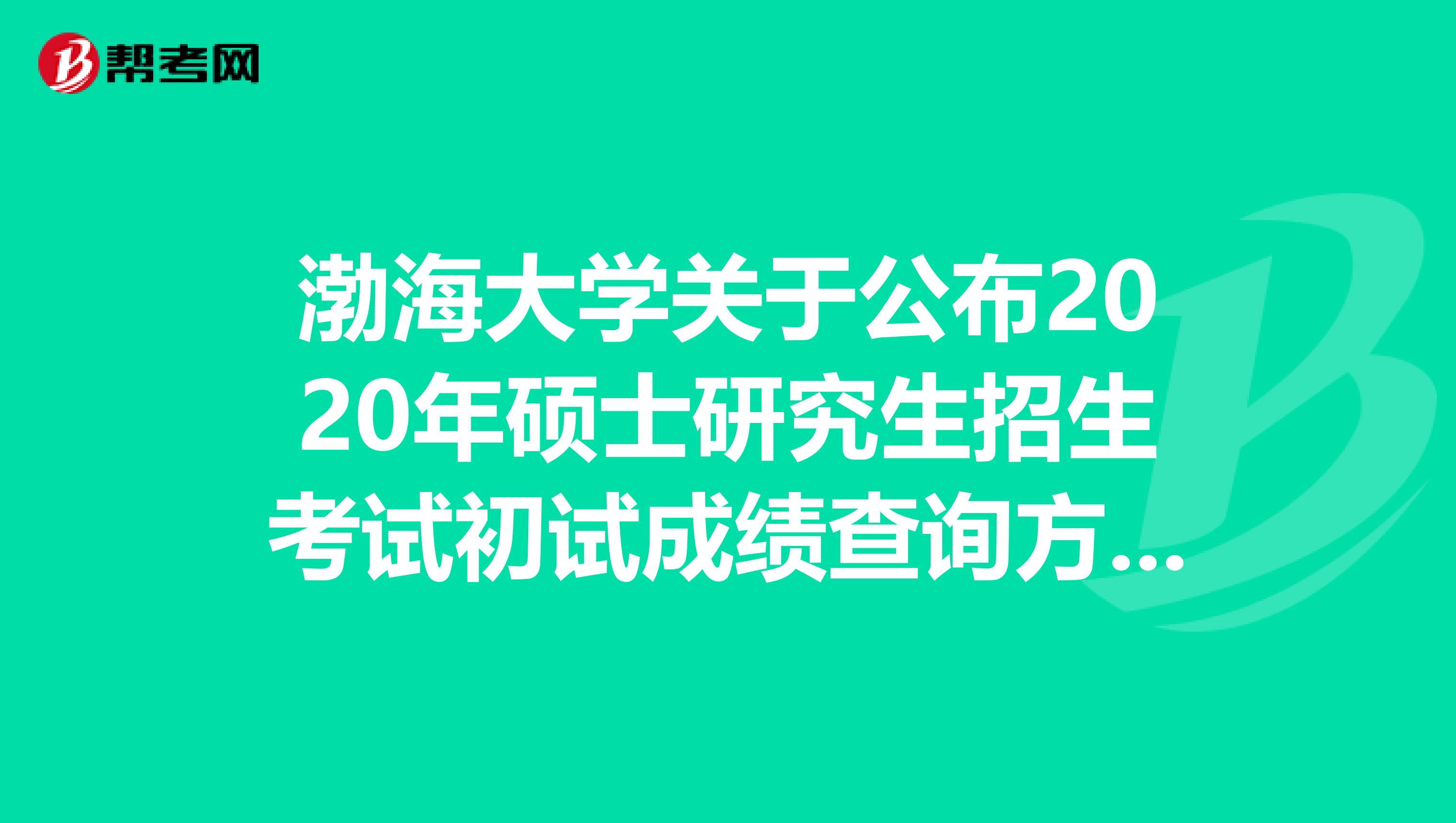 渤海大学关于公布2020年硕士研究生招生考试初试成绩查询方式的通知