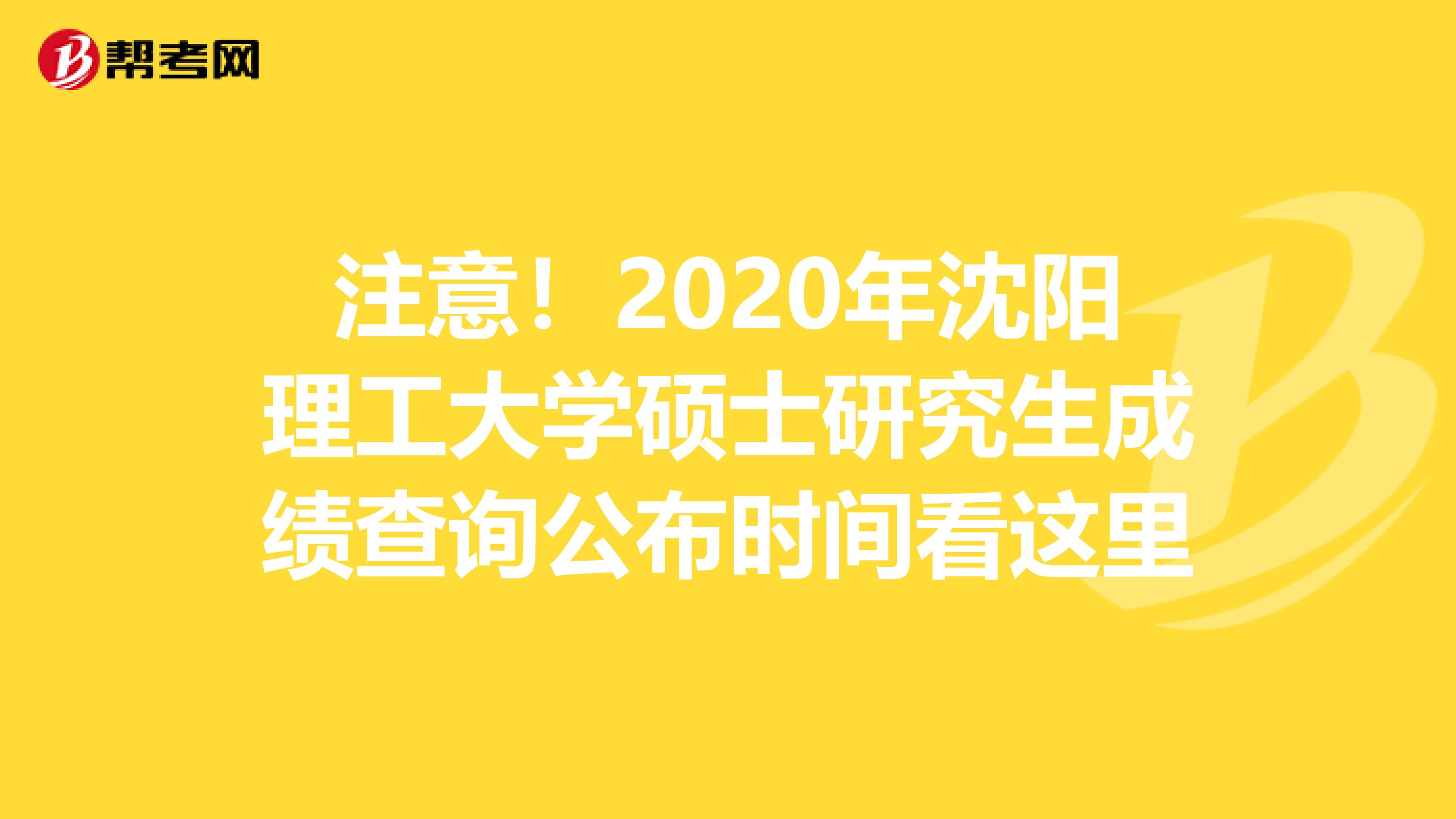 注意！2020年沈阳理工大学硕士研究生成绩查询公布时间看这里