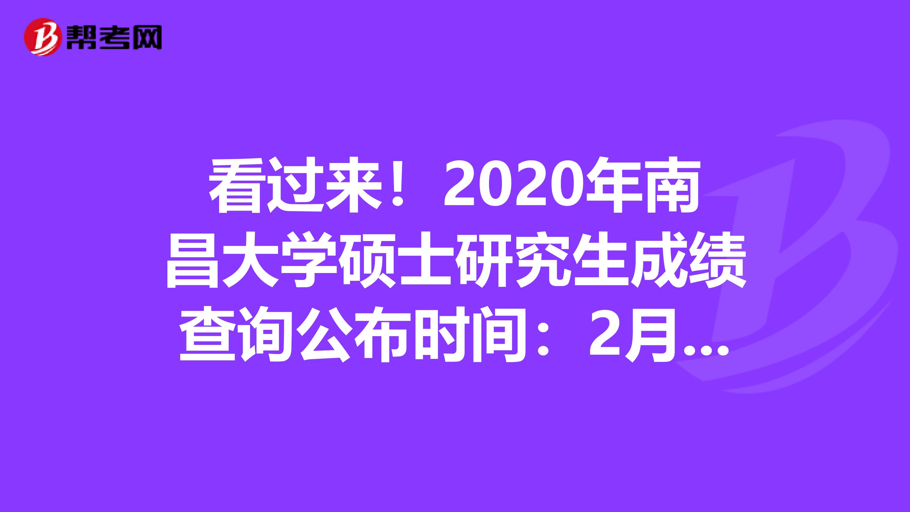 看过来！2020年南昌大学硕士研究生成绩查询公布时间：2月20日后