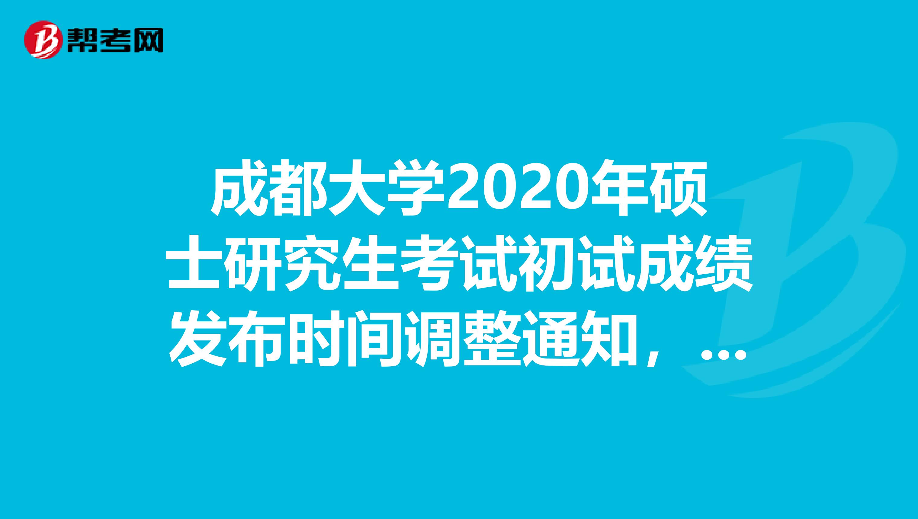 成都大学2020年硕士研究生考试初试成绩发布时间调整通知，关注一下！