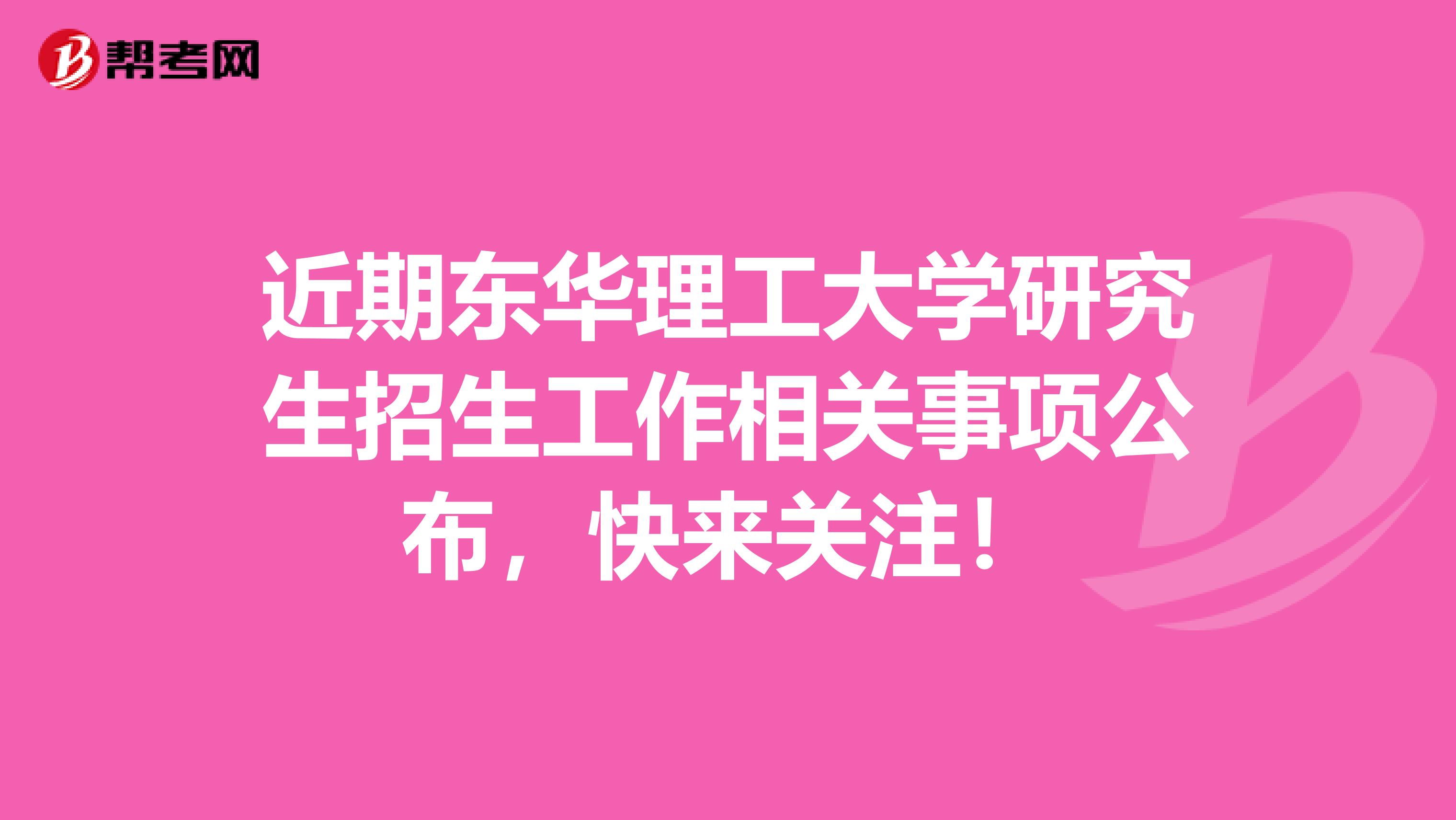 近期东华理工大学研究生招生工作相关事项公布，快来关注！
