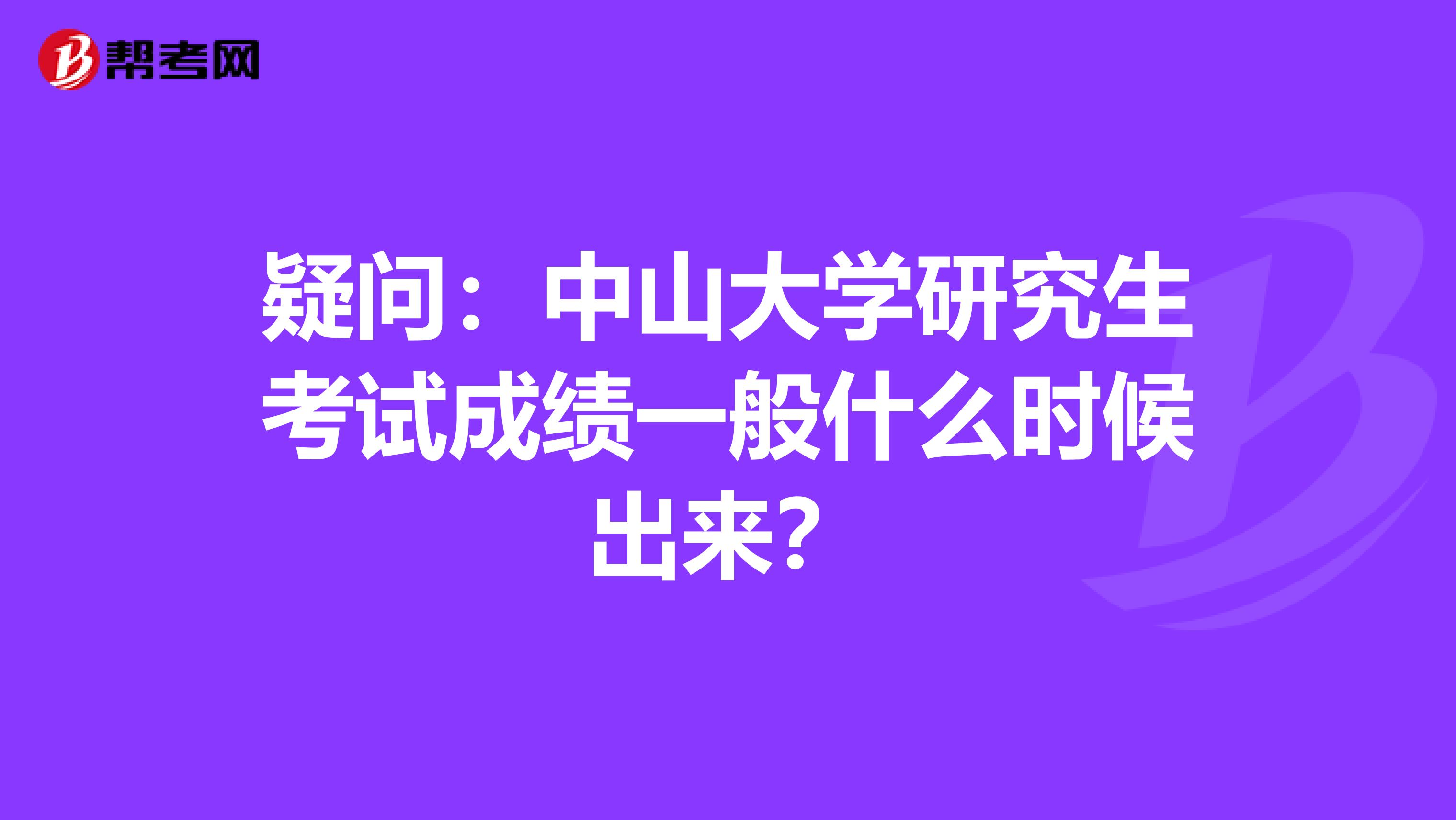 疑问：中山大学研究生考试成绩一般什么时候出来？