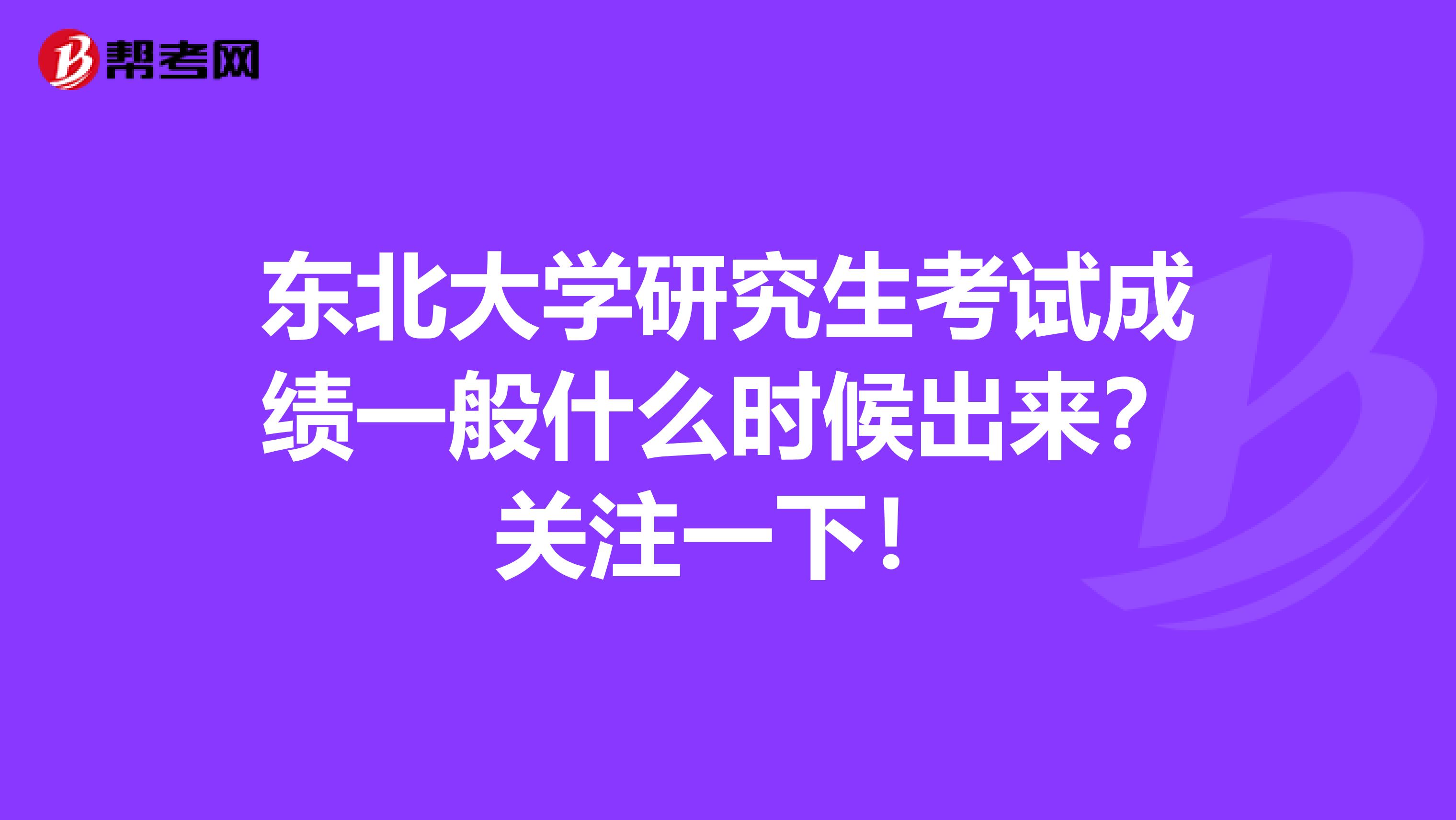 东北大学研究生考试成绩一般什么时候出来？关注一下！