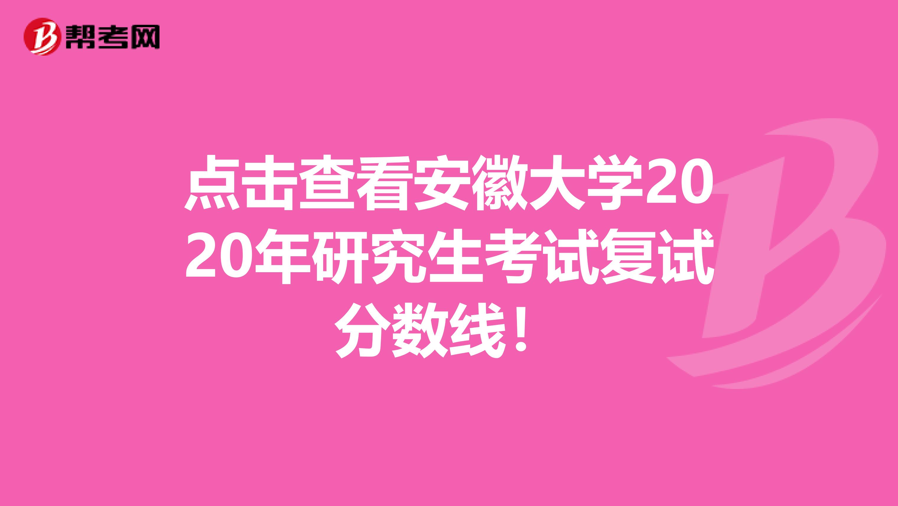 点击查看安徽大学2020年研究生考试复试分数线！
