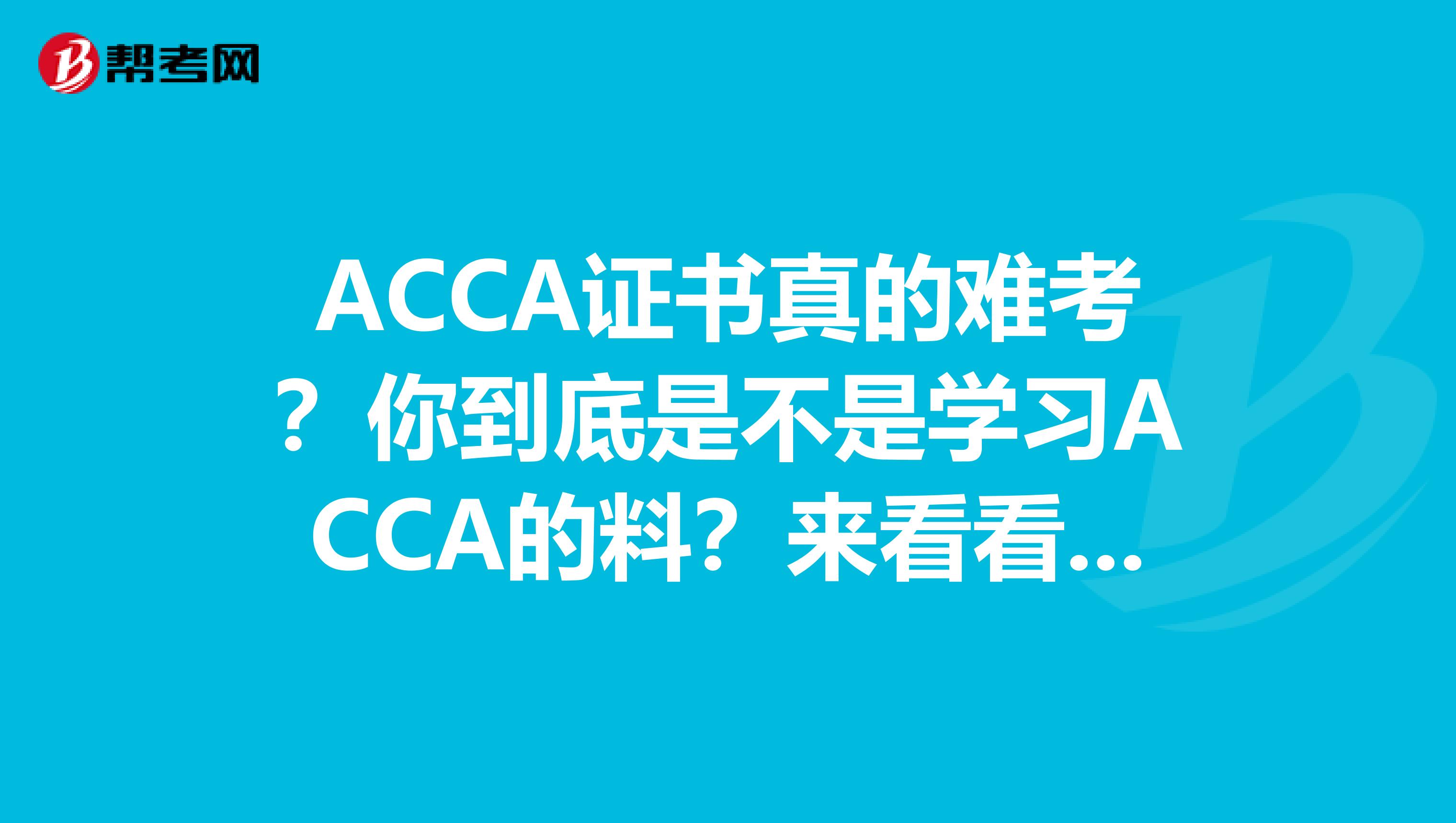 ACCA证书真的难考？你到底是不是学习ACCA的料？来看看具体内容吧