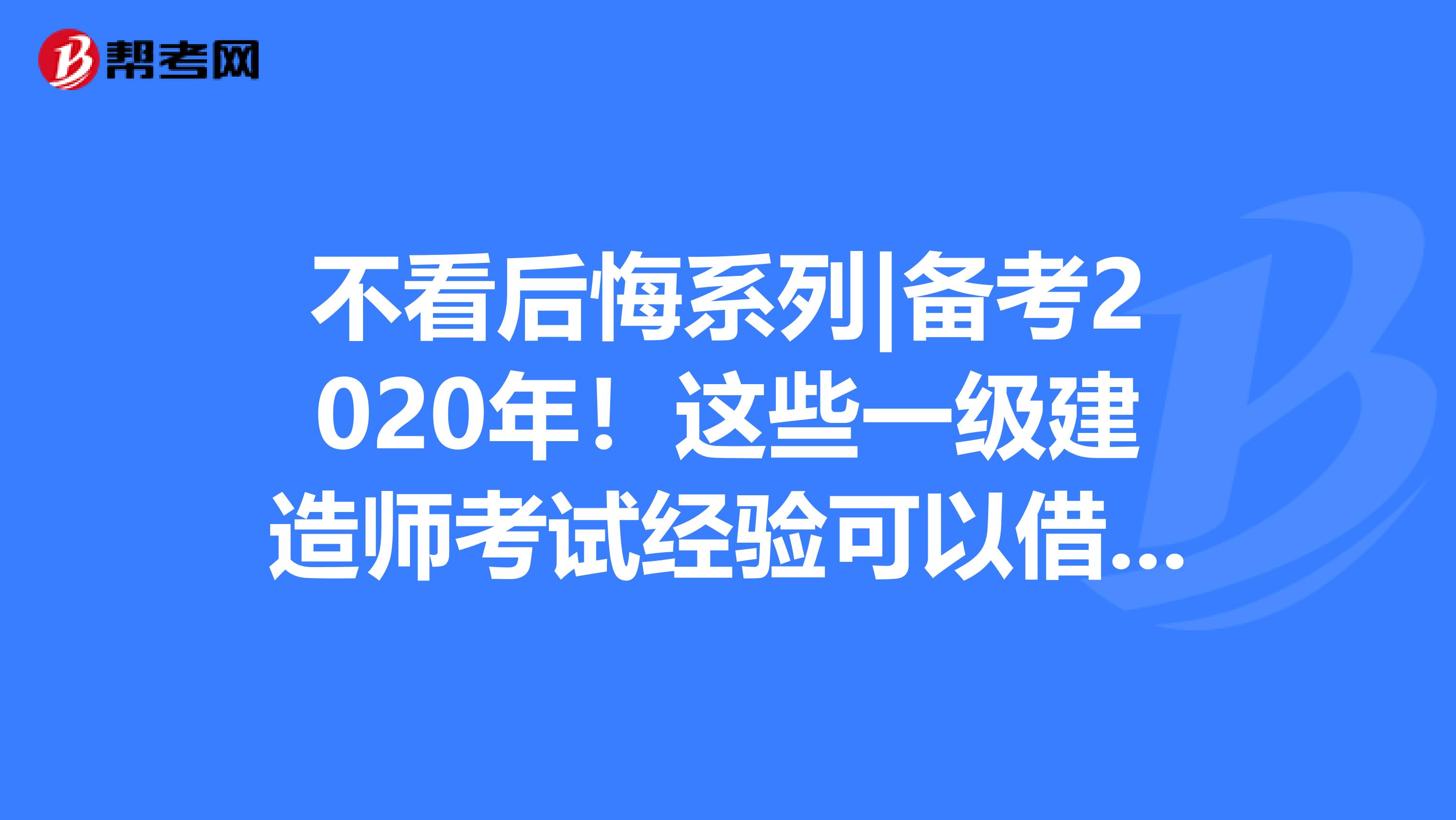 不看后悔系列|备考2020年！这些一级建造师考试经验可以借鉴！