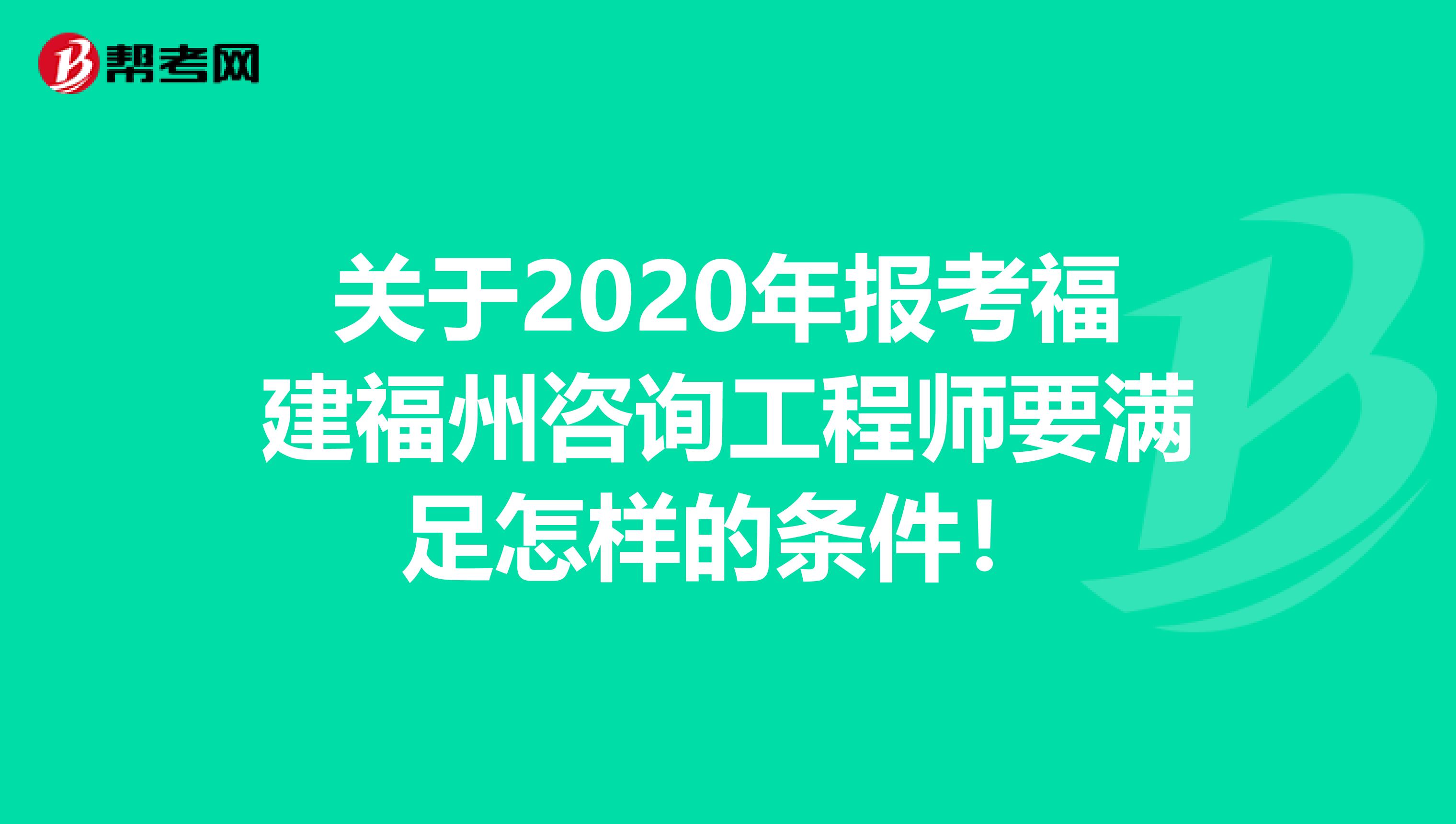 关于2020年报考福建福州咨询工程师要满足怎样的条件！