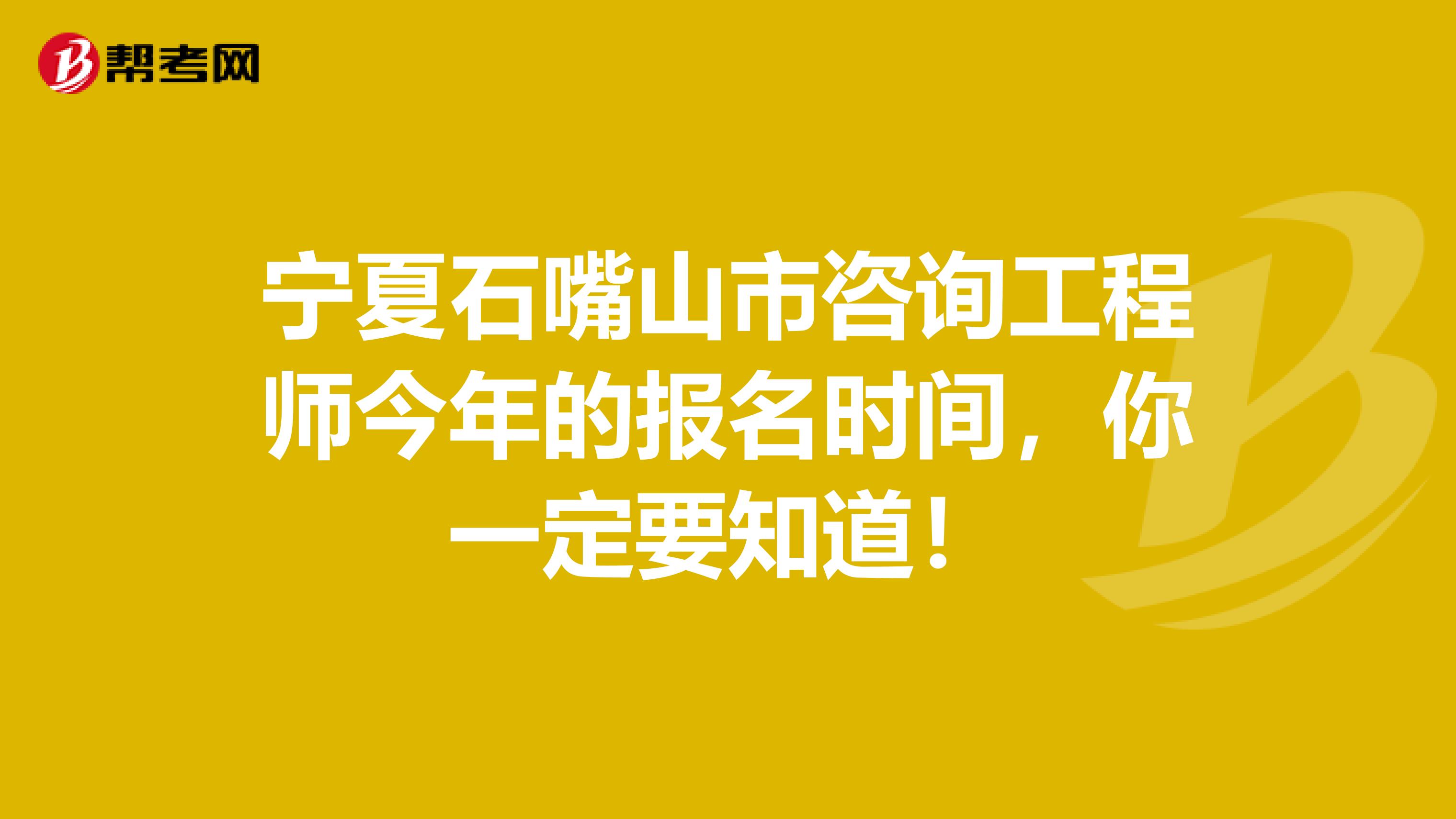 宁夏石嘴山市咨询工程师今年的报名时间，你一定要知道！
