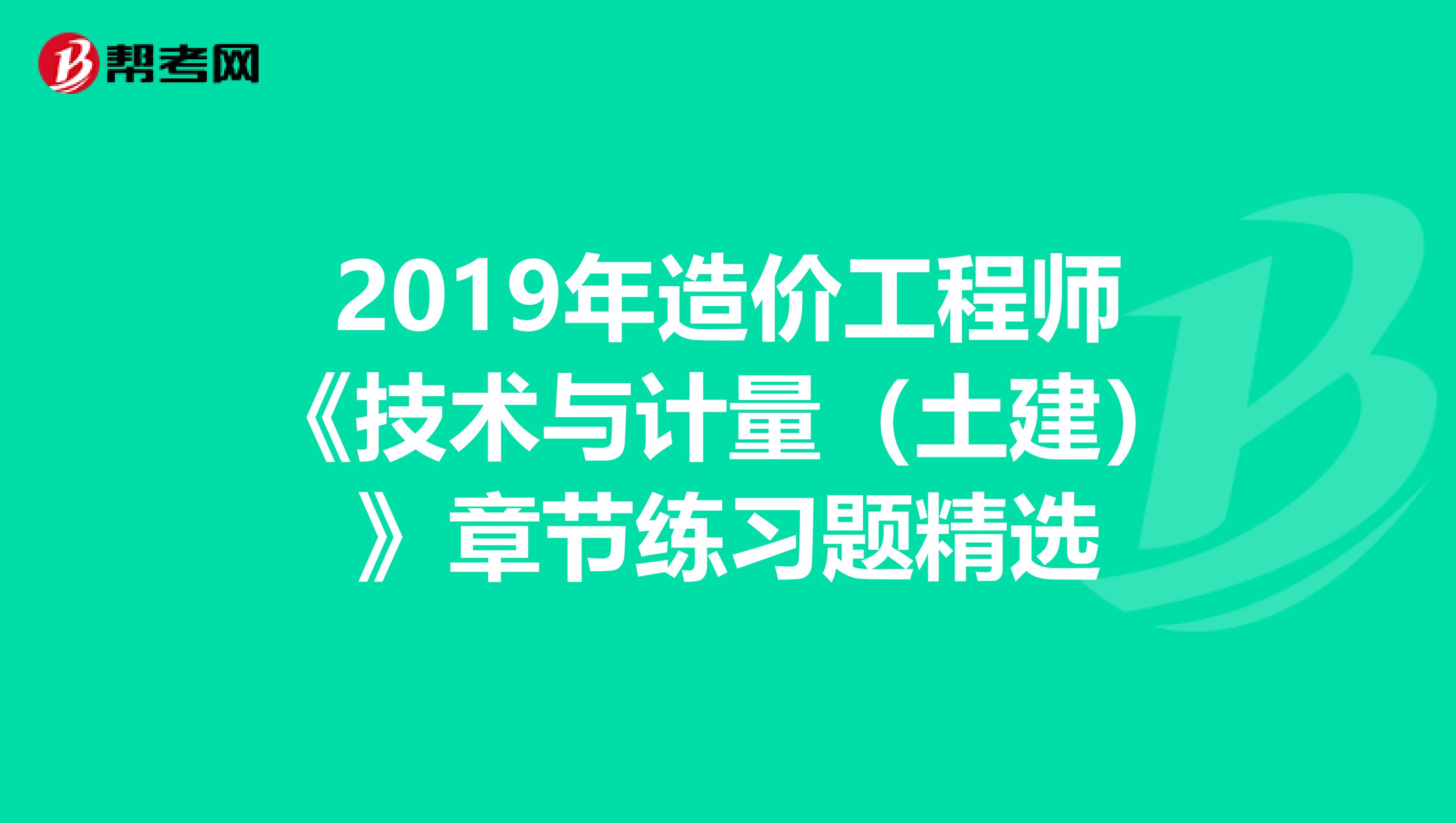 2019年造价工程师《技术与计量（土建）》章节练习题精选