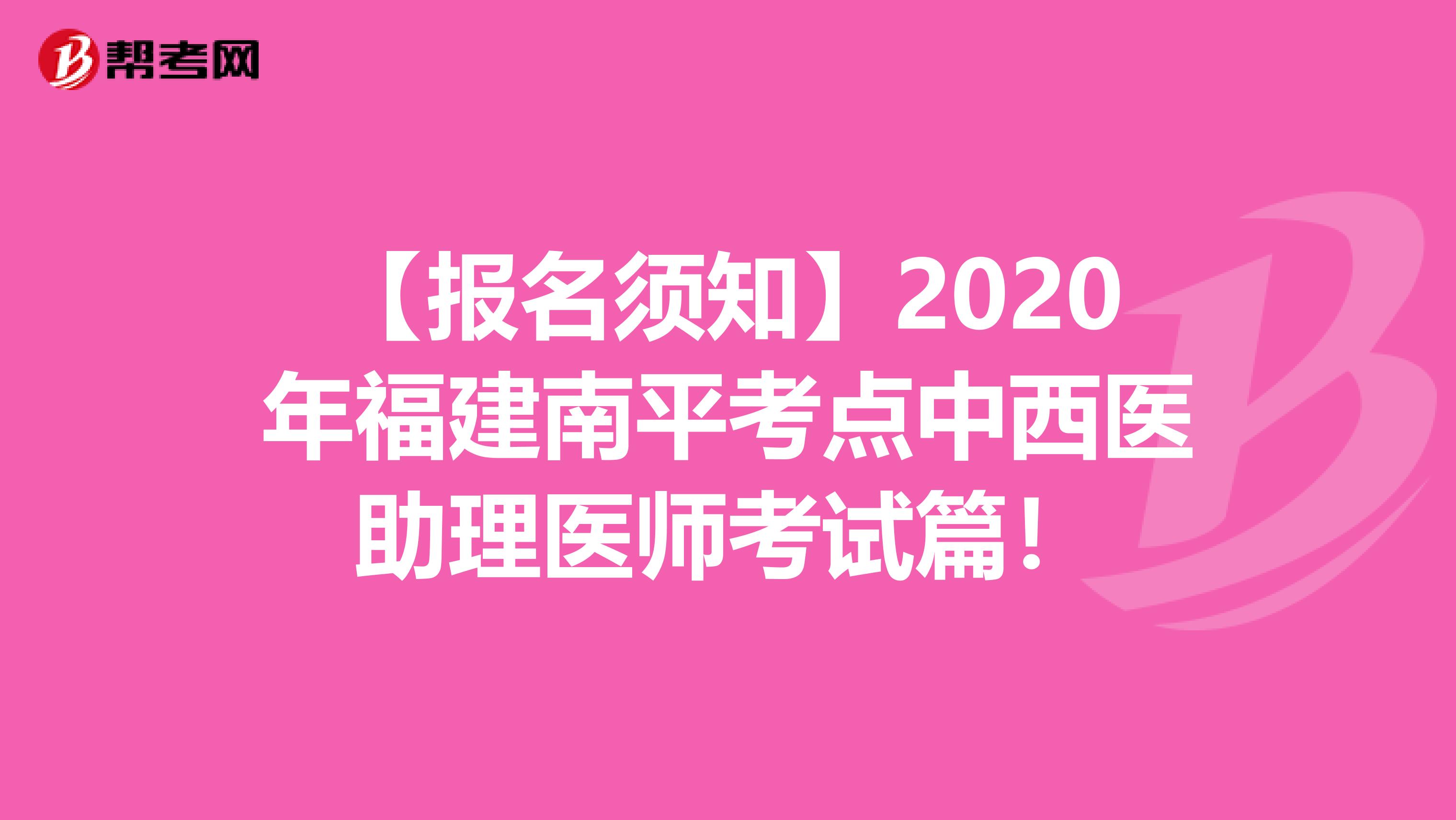 【报名须知】2020年福建南平考点中西医助理医师考试篇！