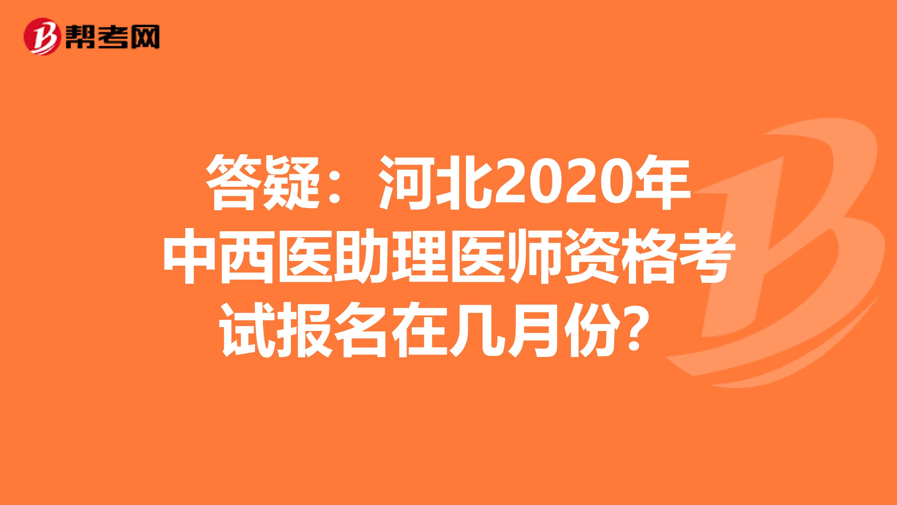 答疑：河北2020年中西医助理医师资格考试报名在几月份？