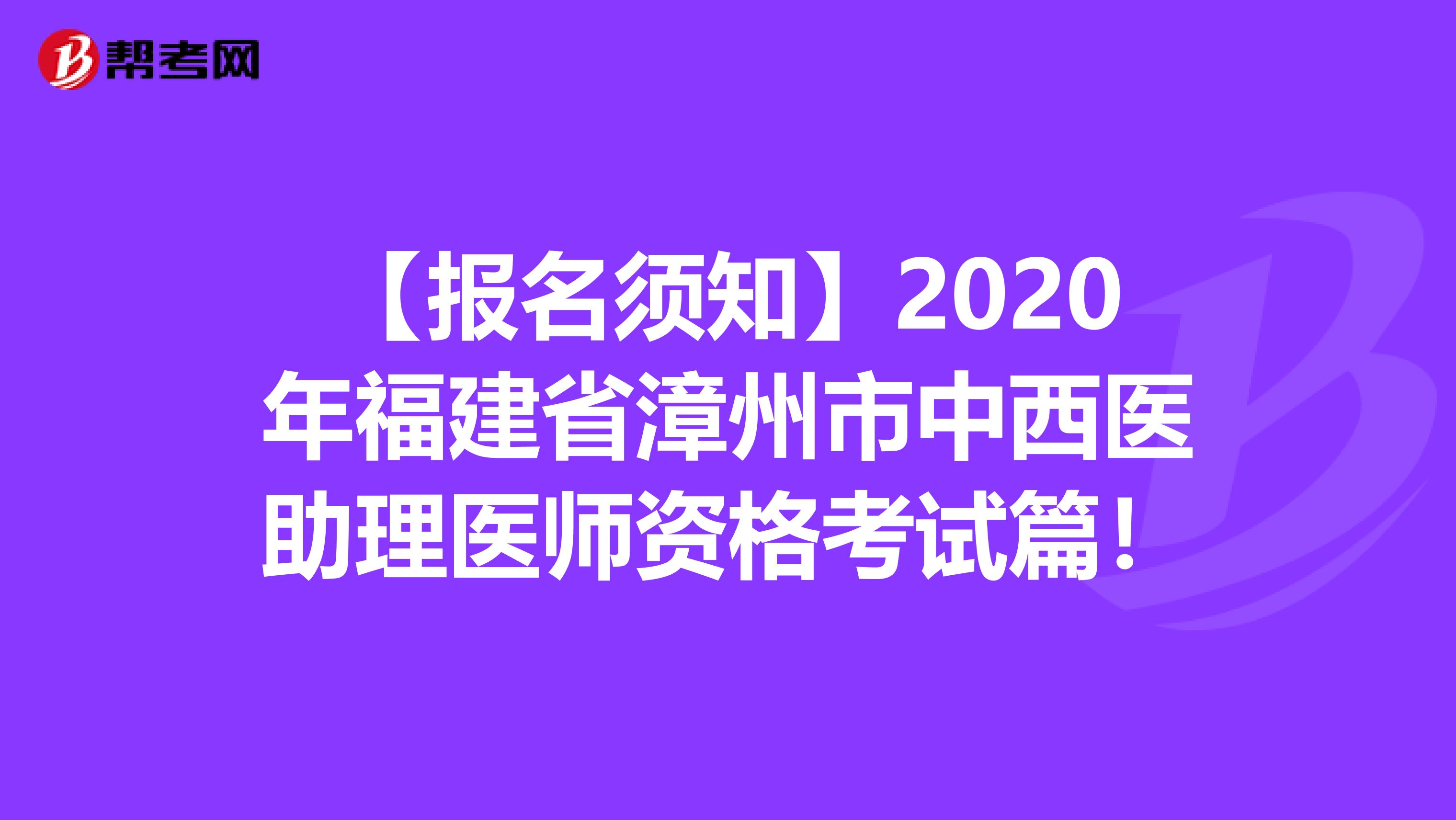【报名须知】2020年福建省漳州市中西医助理医师资格考试篇！
