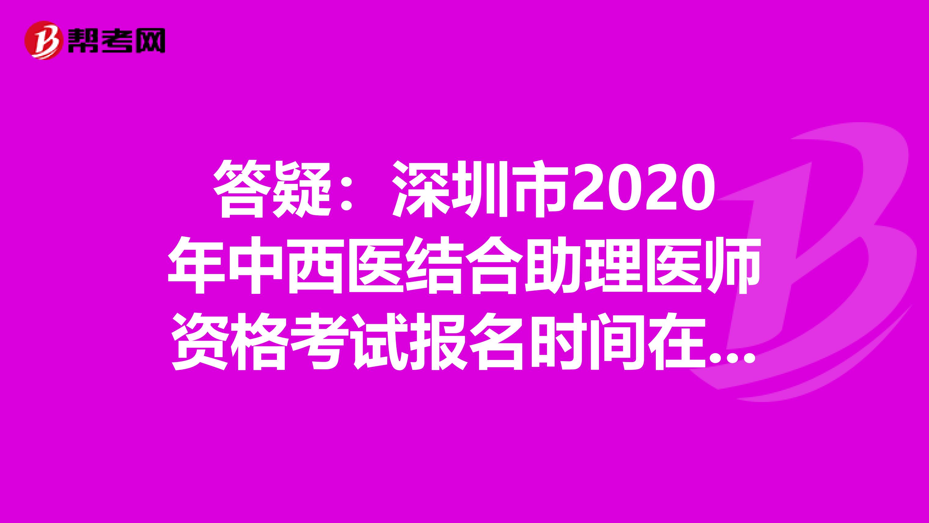 答疑：深圳市2020年中西医结合助理医师资格考试报名时间在何时？