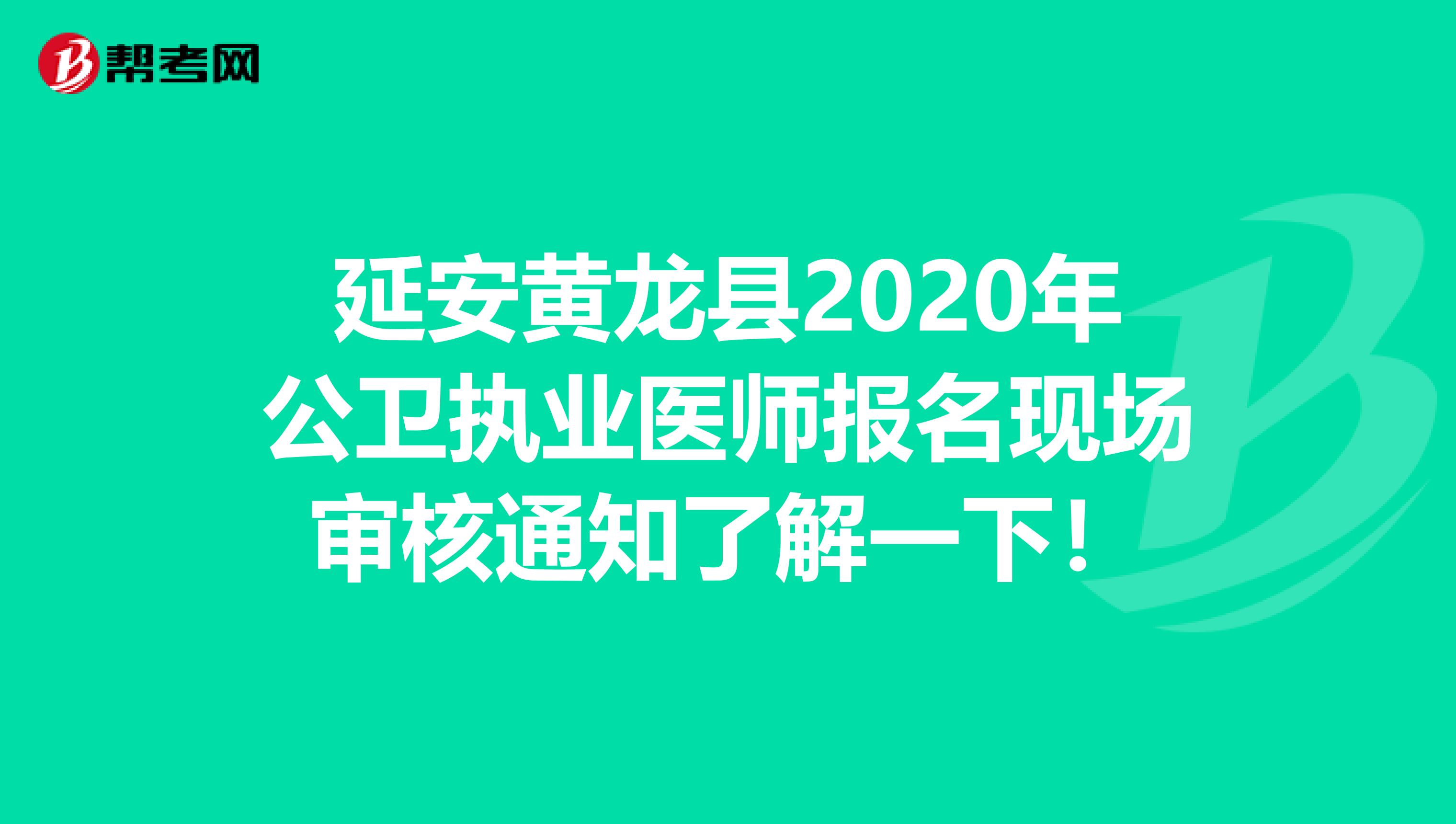 延安黃龍縣2020年公衛執業醫師報名現場審核通知了解一下！