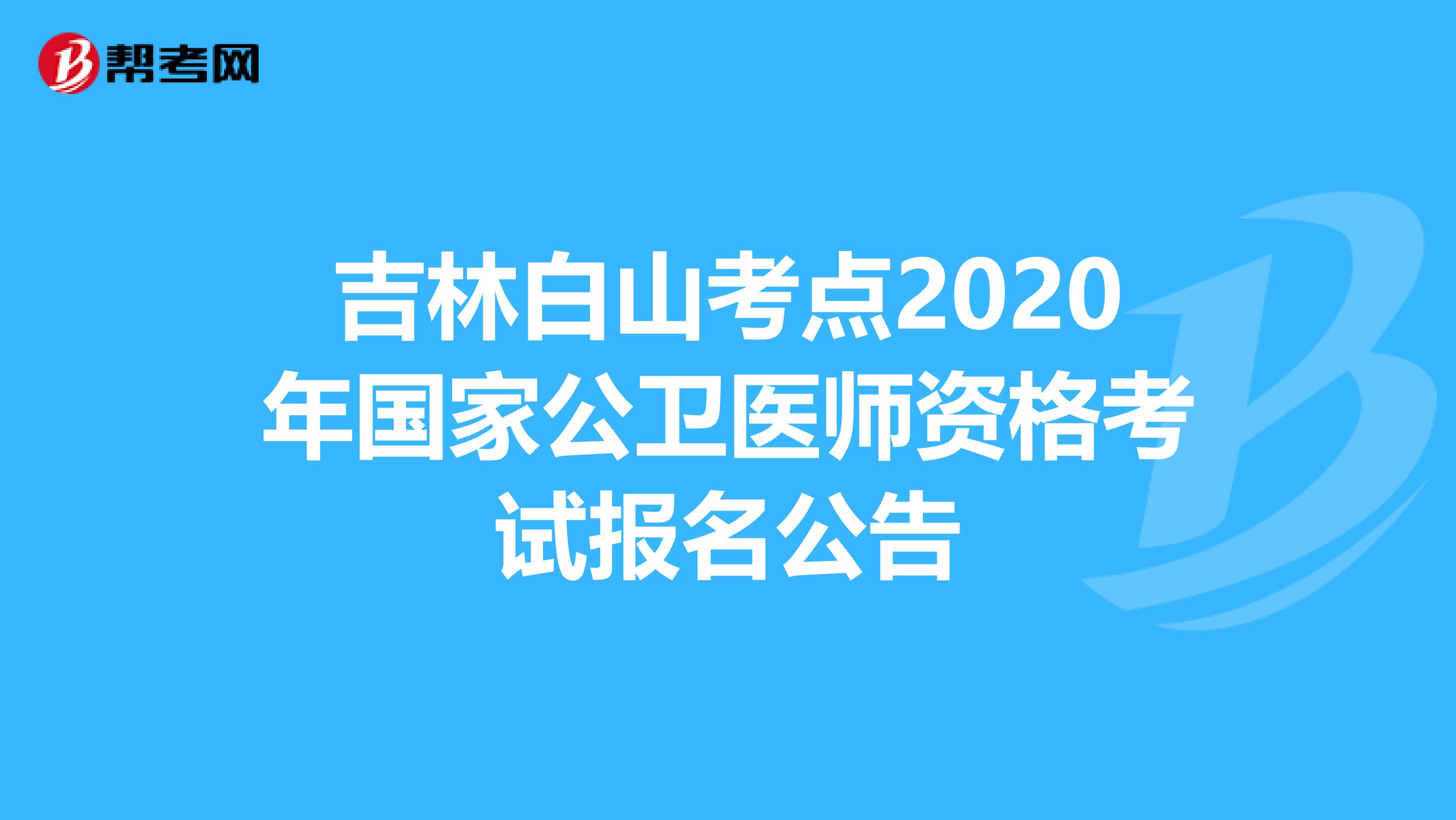 吉林白山考点2020年国家公卫医师资格考试报名公告