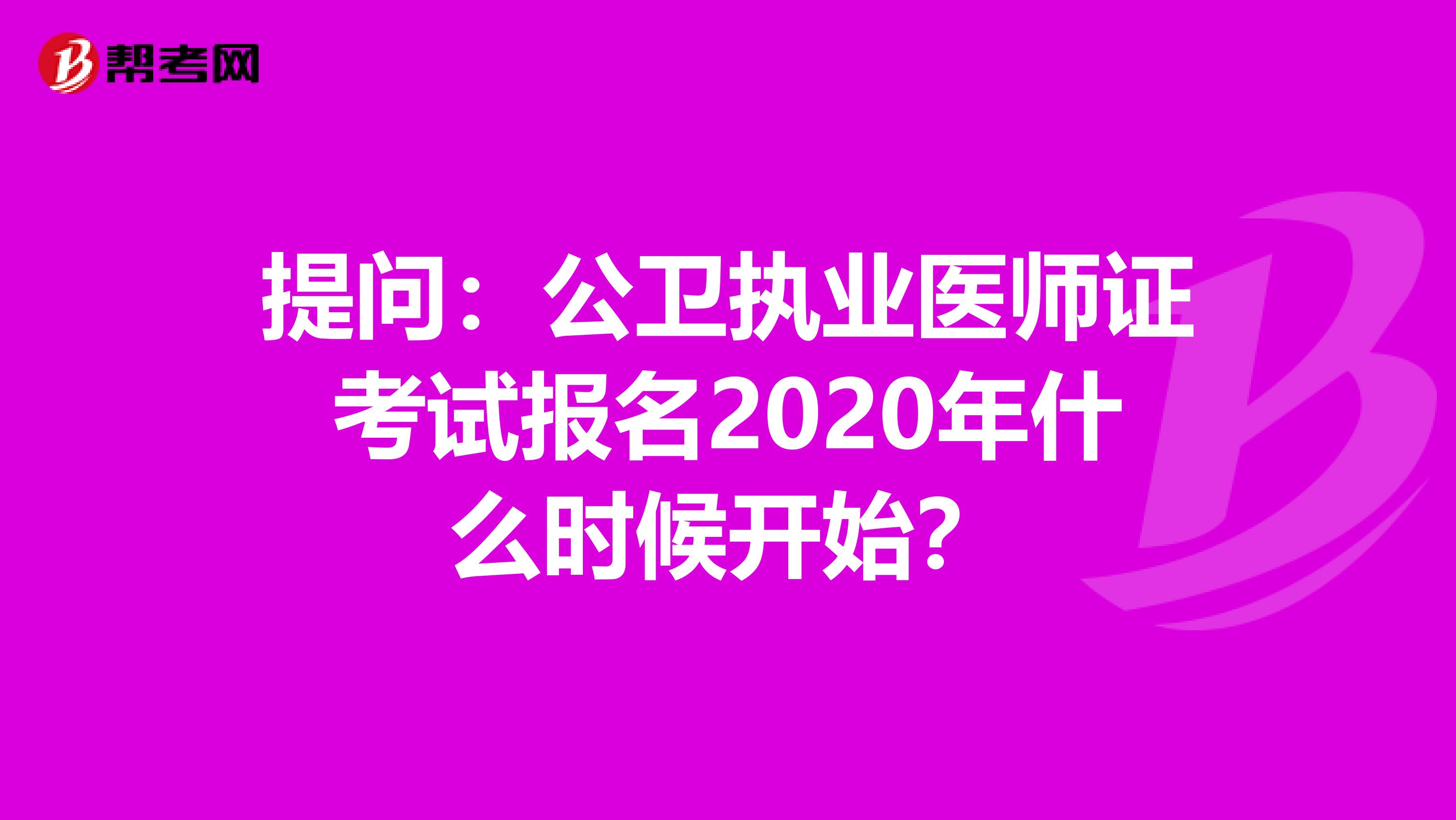 提问：公卫执业医师证考试报名2020年什么时候开始？