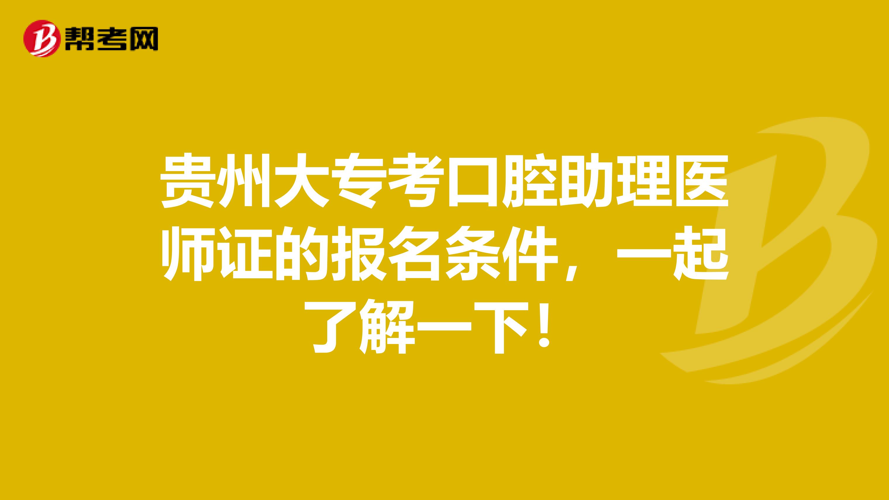 贵州大专考口腔助理医师证的报名条件，一起了解一下！