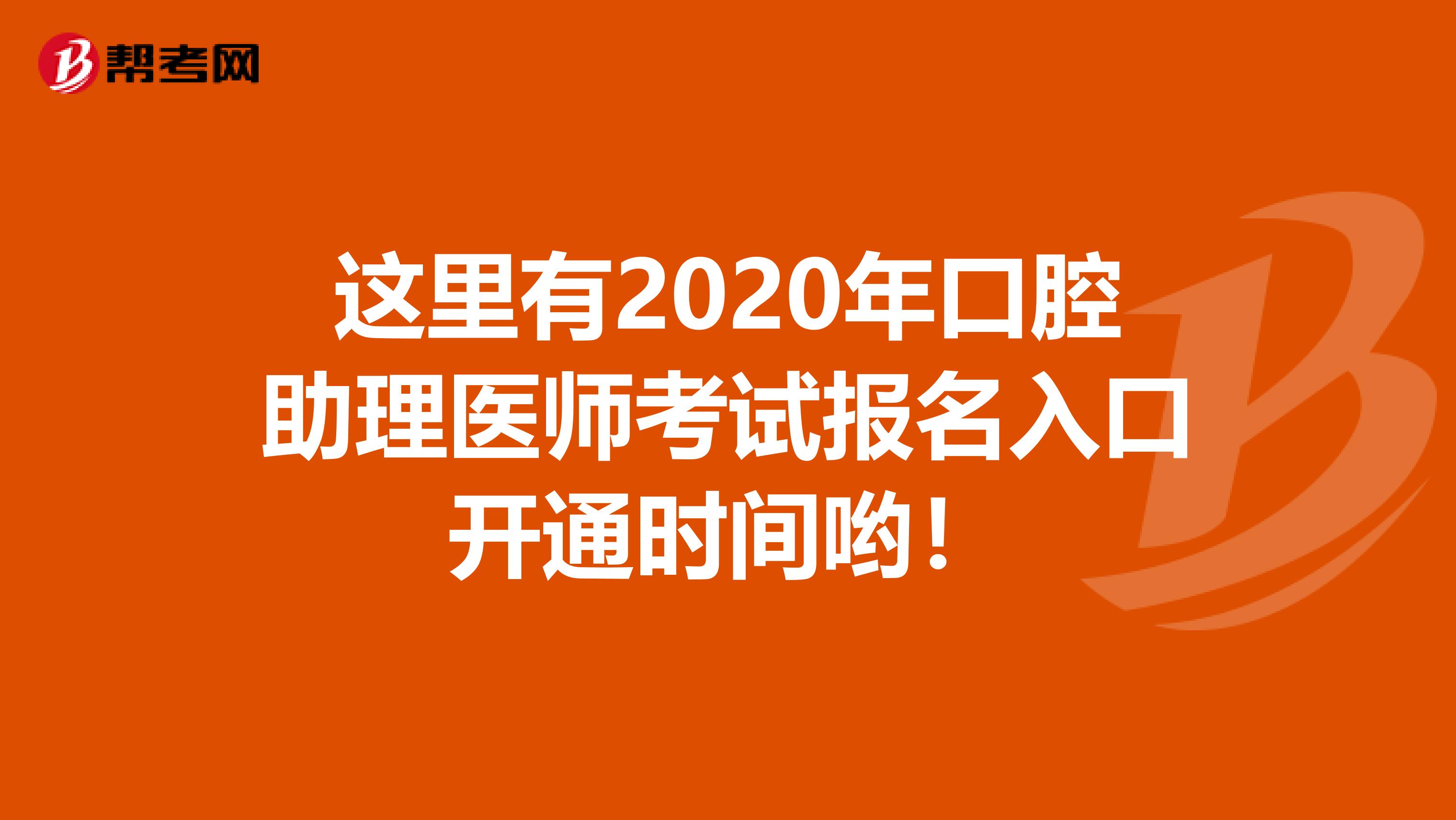这里有2020年口腔助理医师考试报名入口开通时间哟！