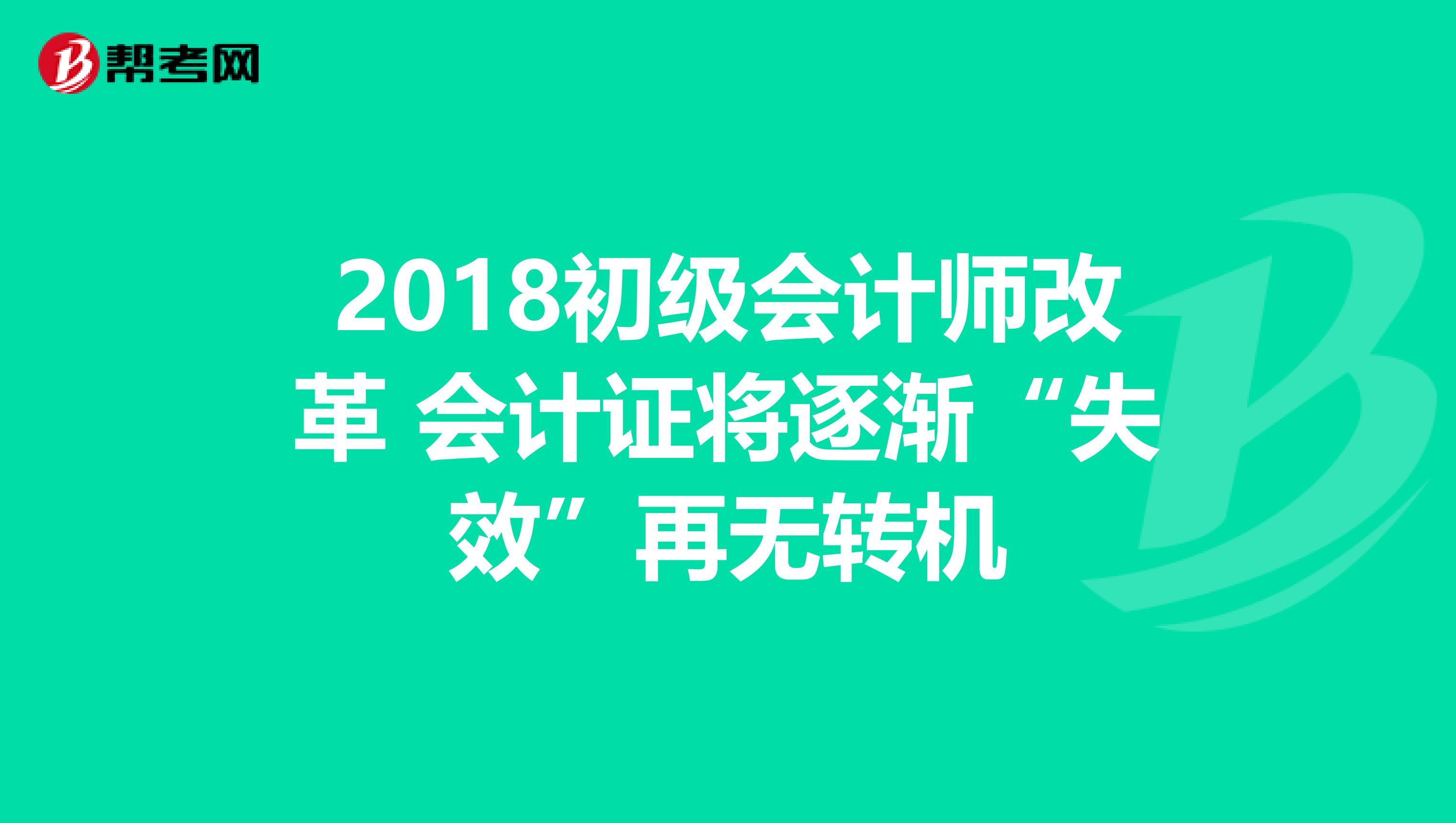 2018初级会计师改革 会计证将逐渐“失效”再无转机